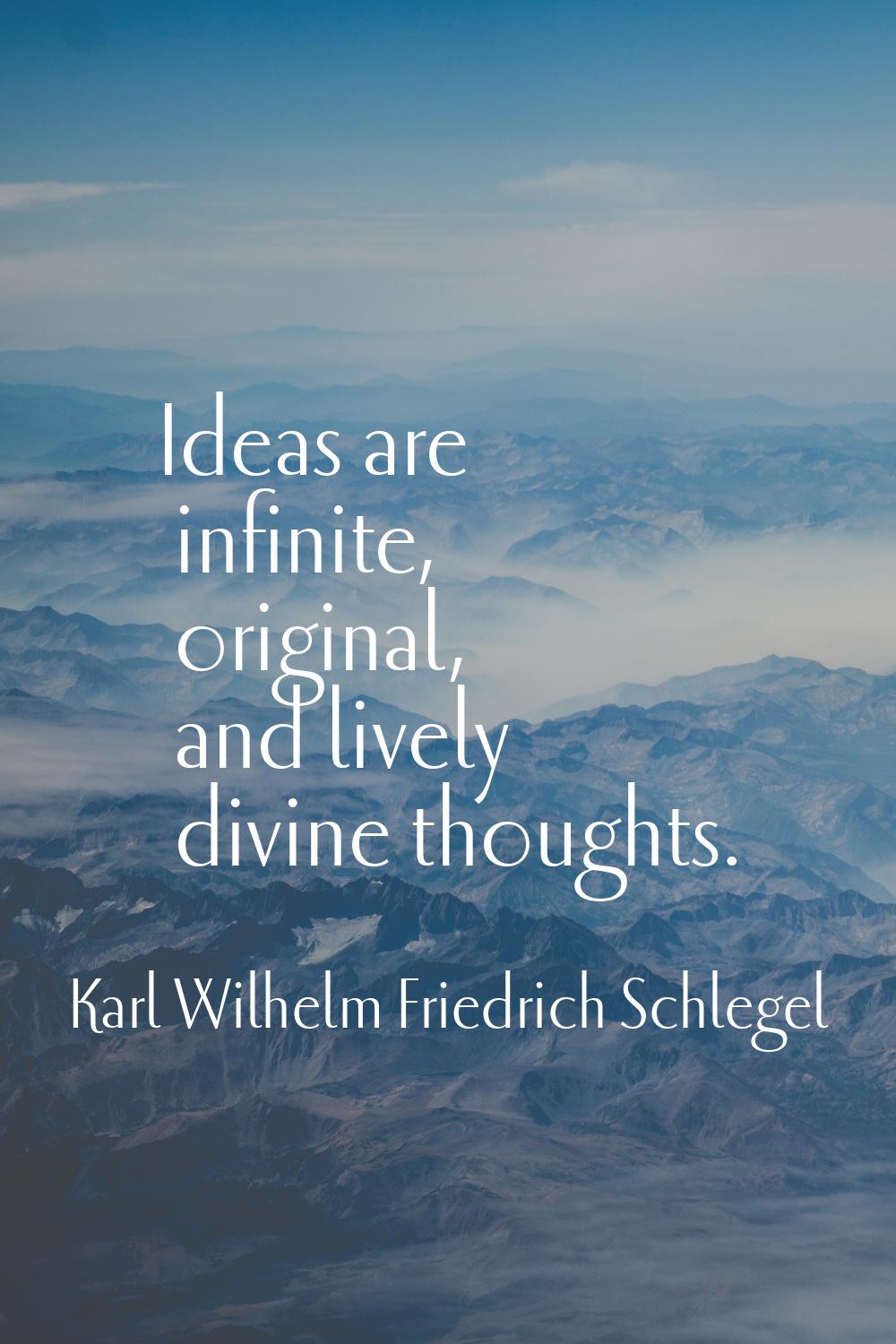 Ideas are infinite, original, and lively divine thoughts.
