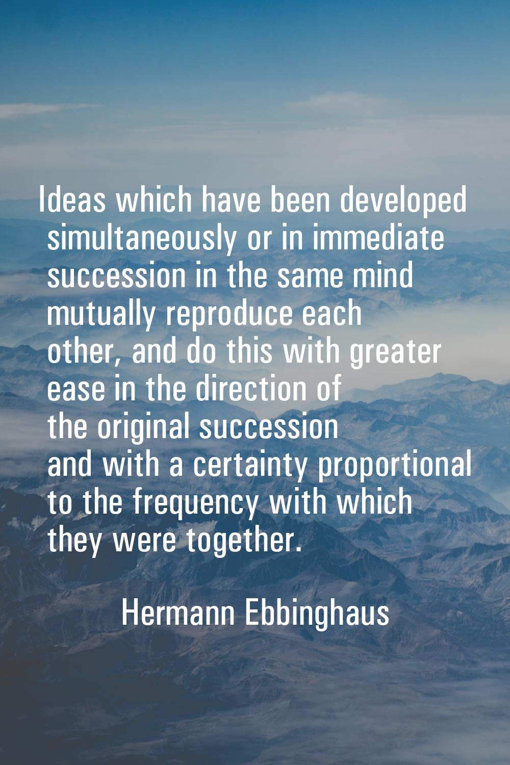 Ideas which have been developed simultaneously or in immediate succession in the same mind mutually