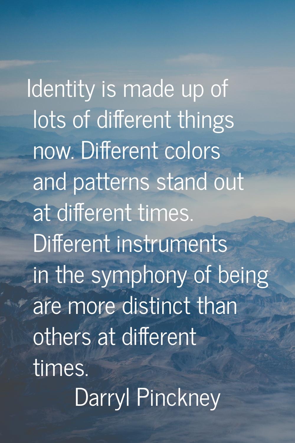 Identity is made up of lots of different things now. Different colors and patterns stand out at dif
