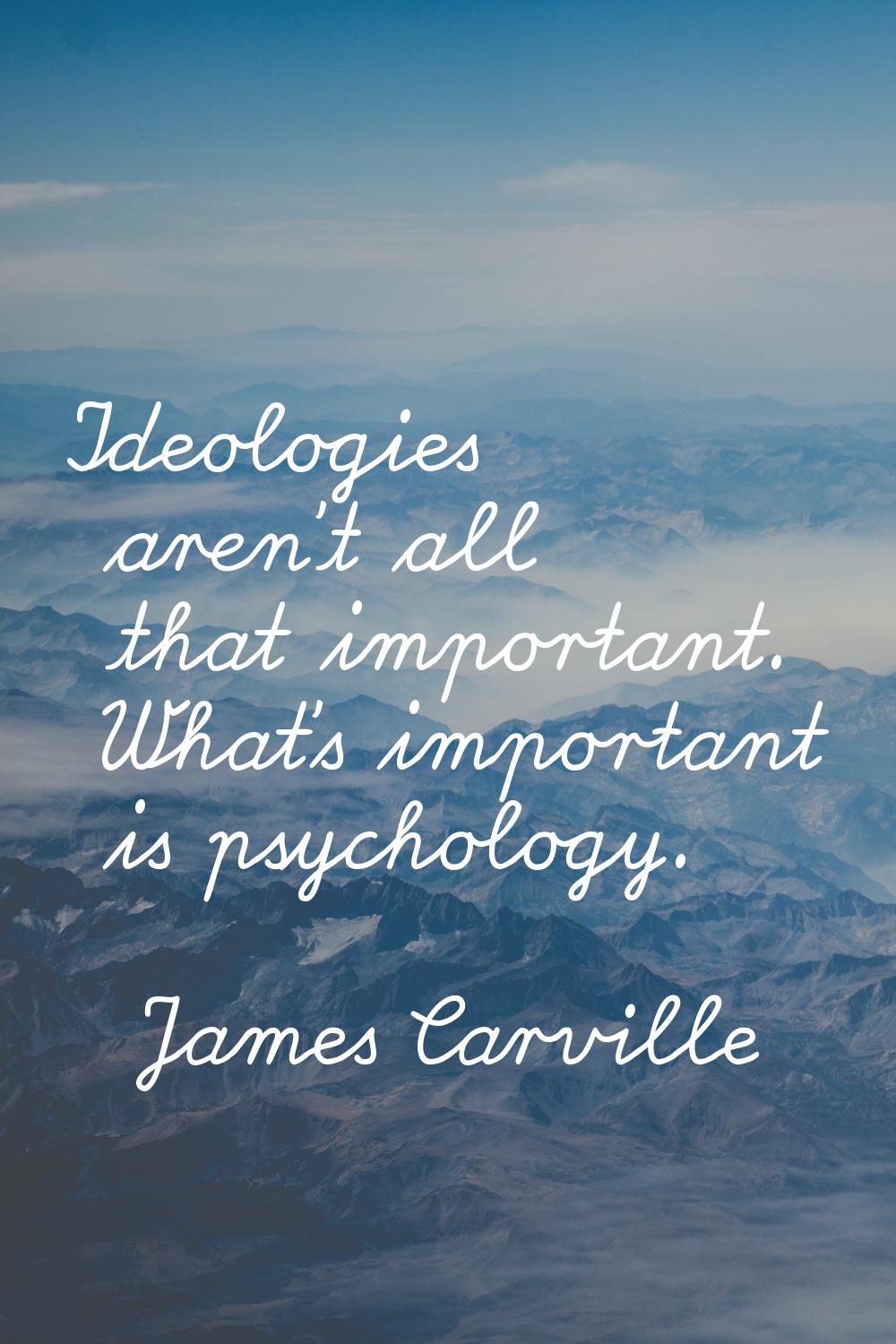 Ideologies aren't all that important. What's important is psychology.