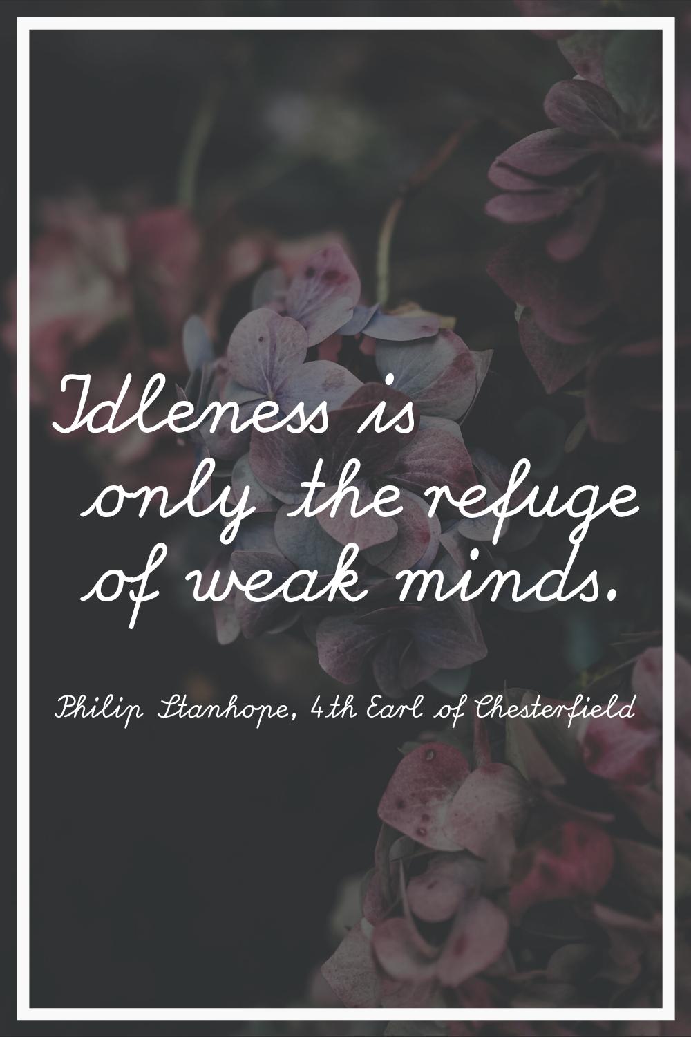 Idleness is only the refuge of weak minds.
