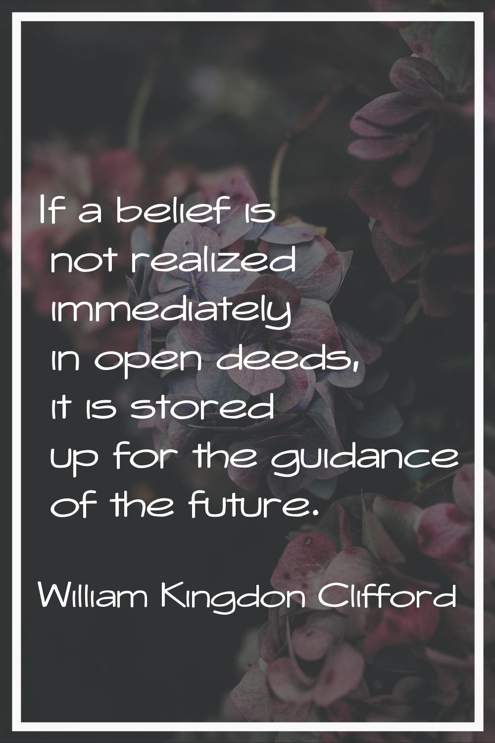 If a belief is not realized immediately in open deeds, it is stored up for the guidance of the futu