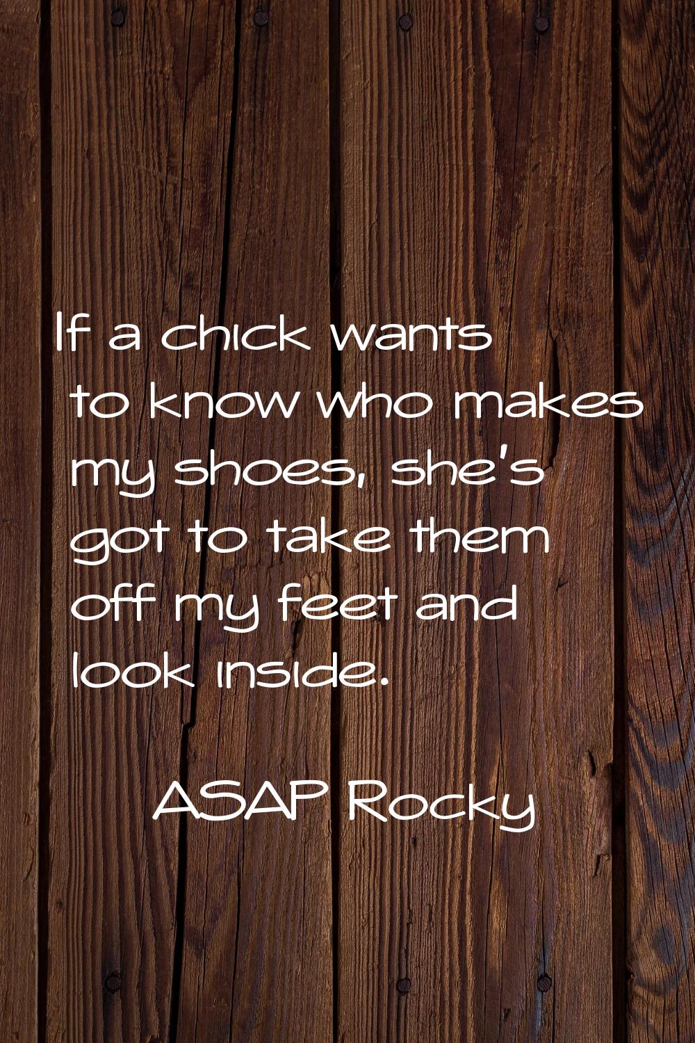 If a chick wants to know who makes my shoes, she's got to take them off my feet and look inside.