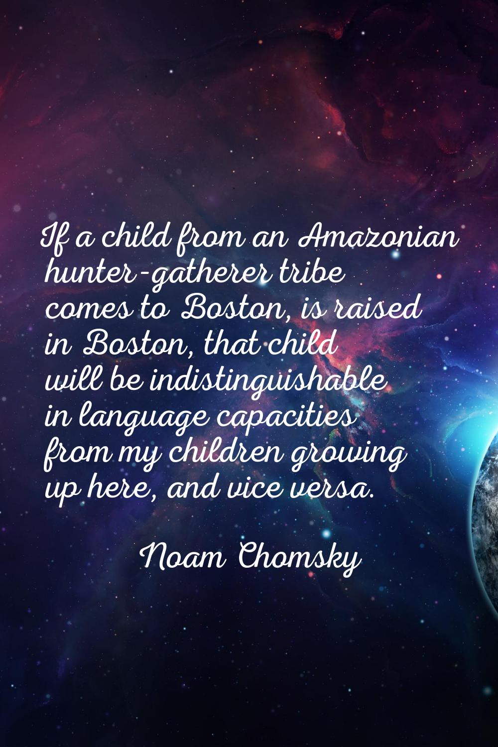 If a child from an Amazonian hunter-gatherer tribe comes to Boston, is raised in Boston, that child