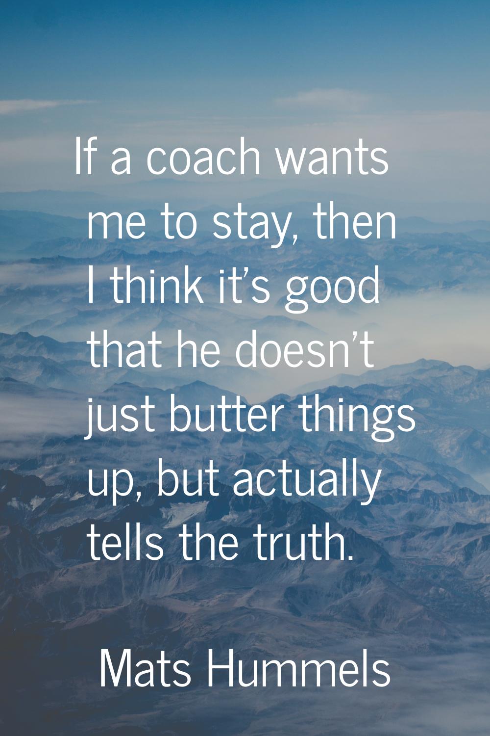 If a coach wants me to stay, then I think it's good that he doesn't just butter things up, but actu