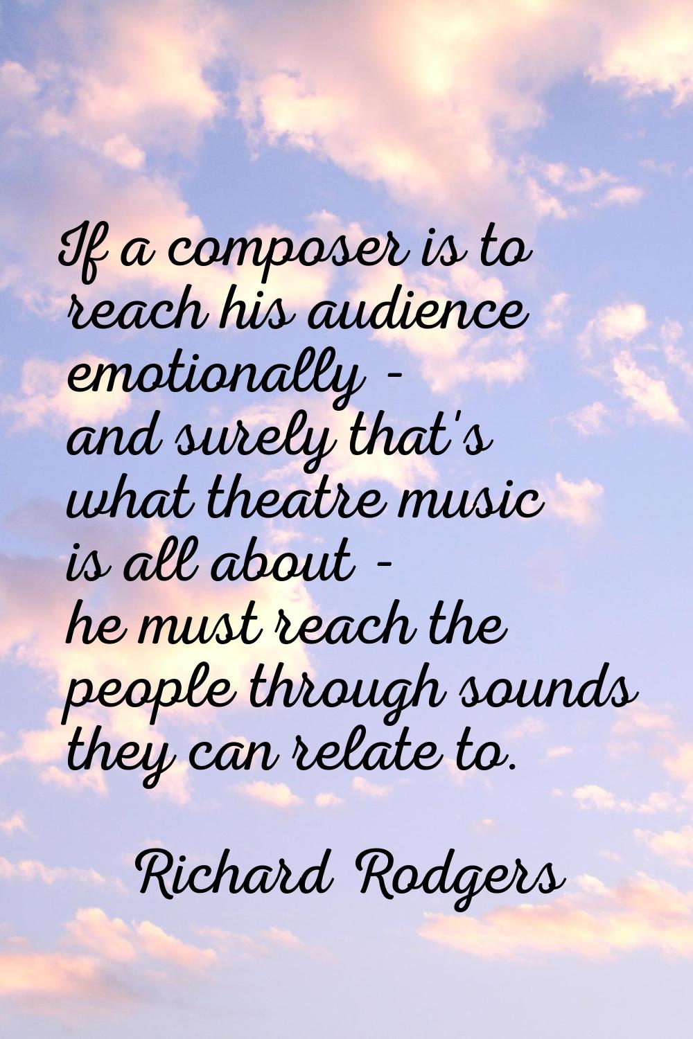 If a composer is to reach his audience emotionally - and surely that's what theatre music is all ab