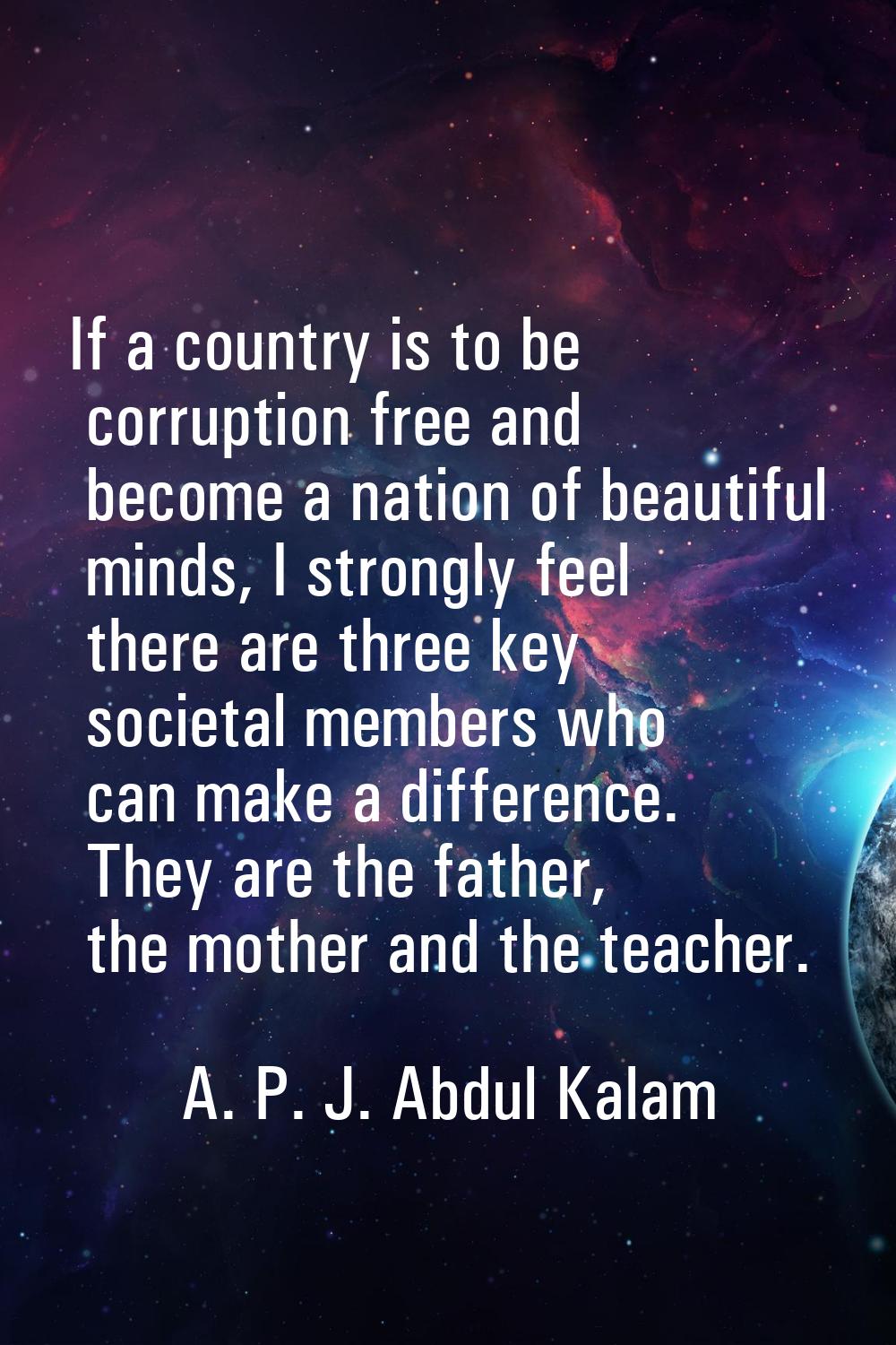 If a country is to be corruption free and become a nation of beautiful minds, I strongly feel there