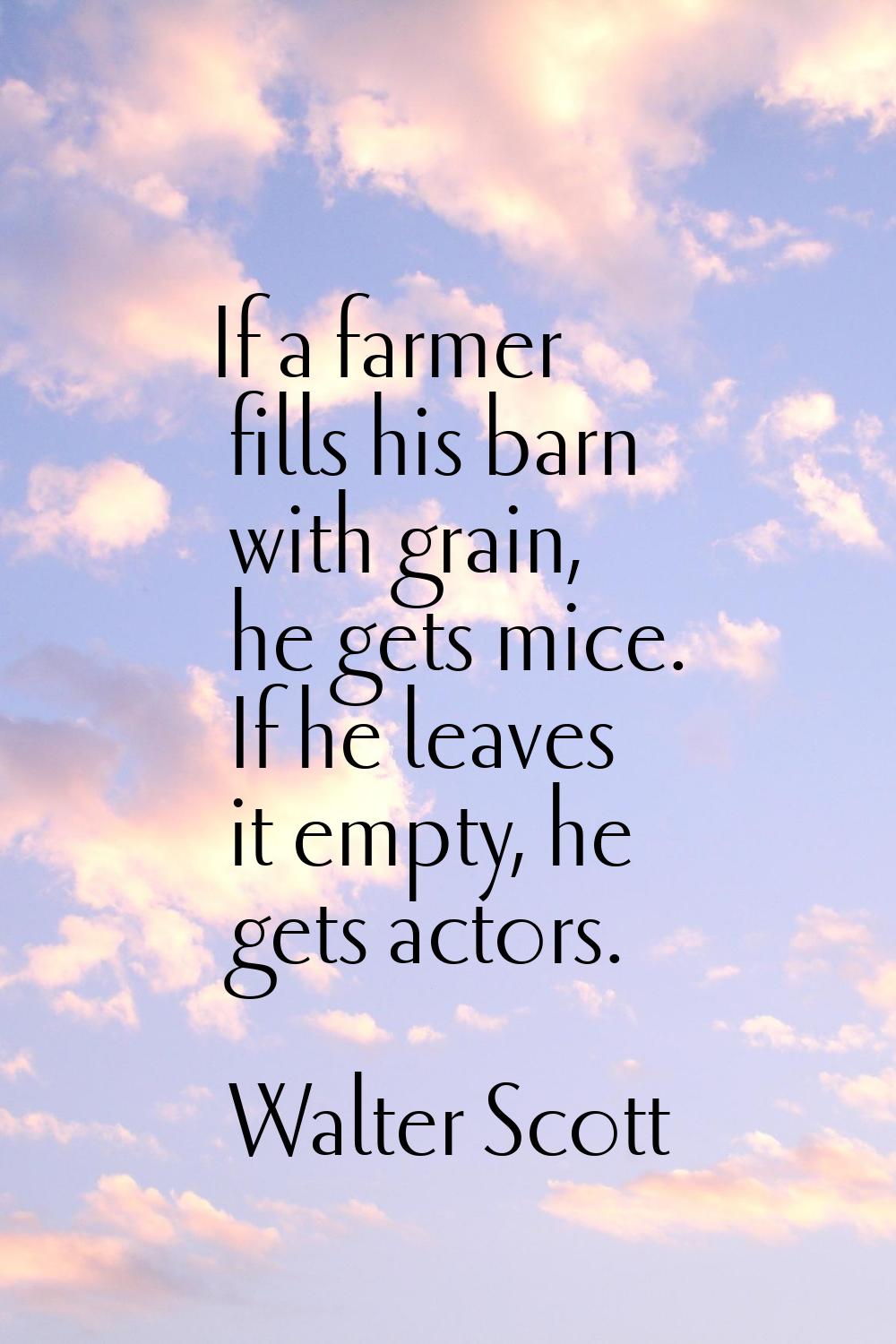 If a farmer fills his barn with grain, he gets mice. If he leaves it empty, he gets actors.