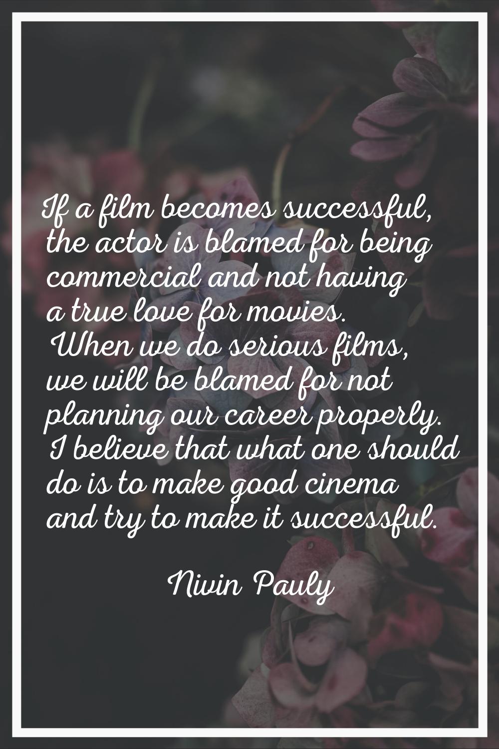 If a film becomes successful, the actor is blamed for being commercial and not having a true love f