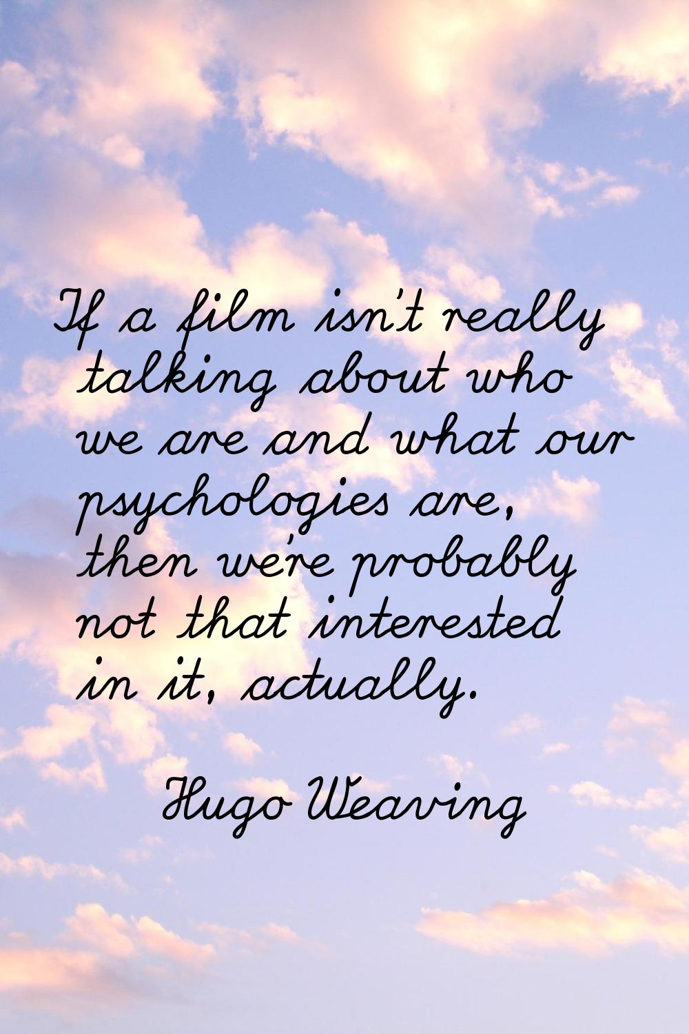 If a film isn't really talking about who we are and what our psychologies are, then we're probably 