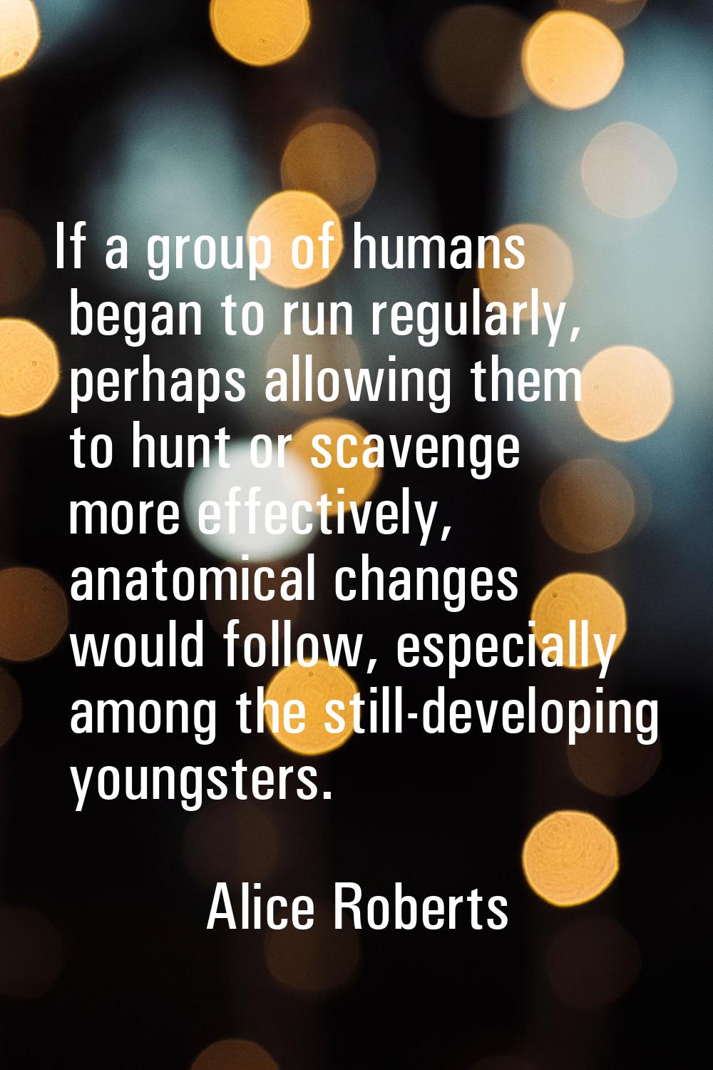 If a group of humans began to run regularly, perhaps allowing them to hunt or scavenge more effecti