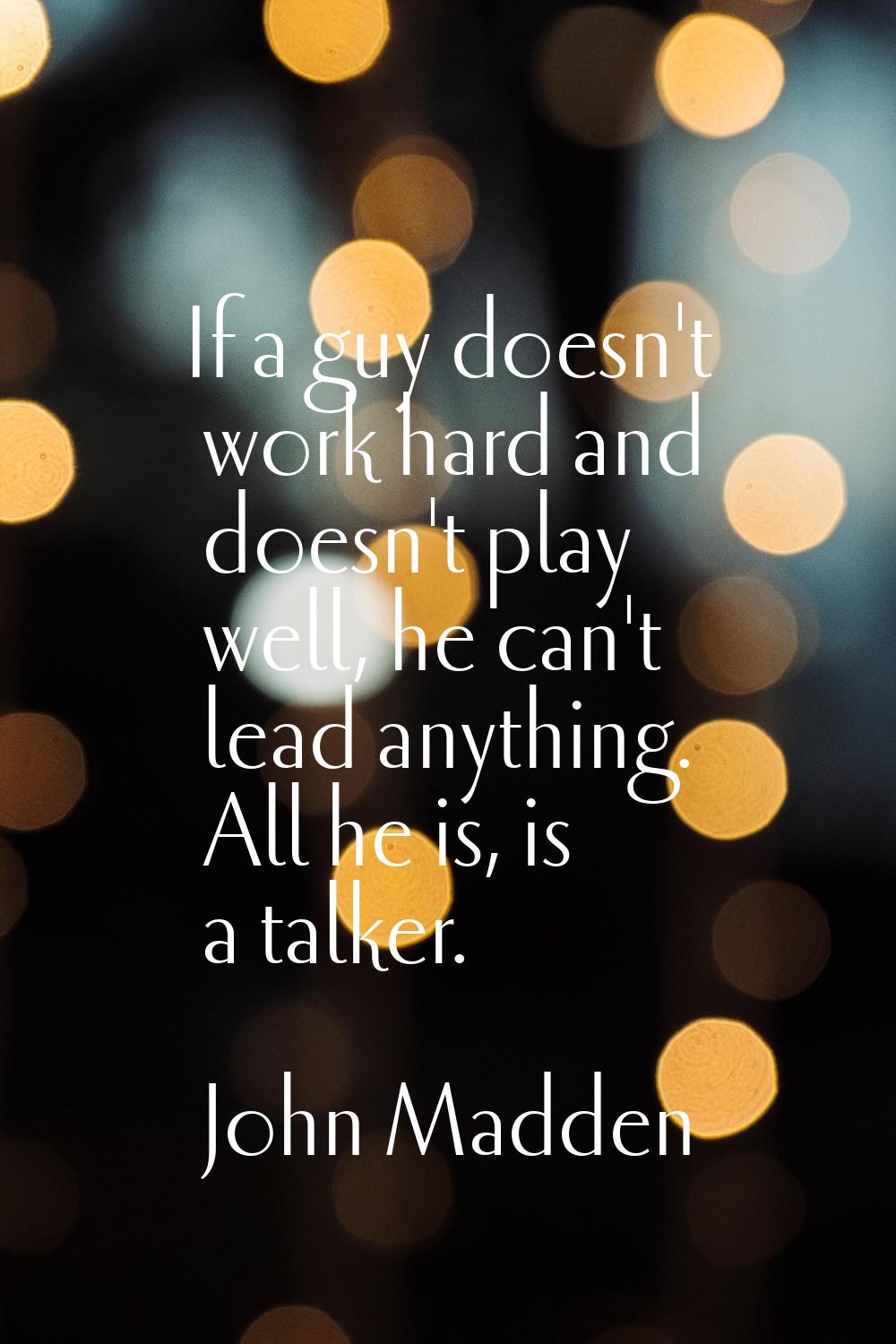 If a guy doesn't work hard and doesn't play well, he can't lead anything. All he is, is a talker.