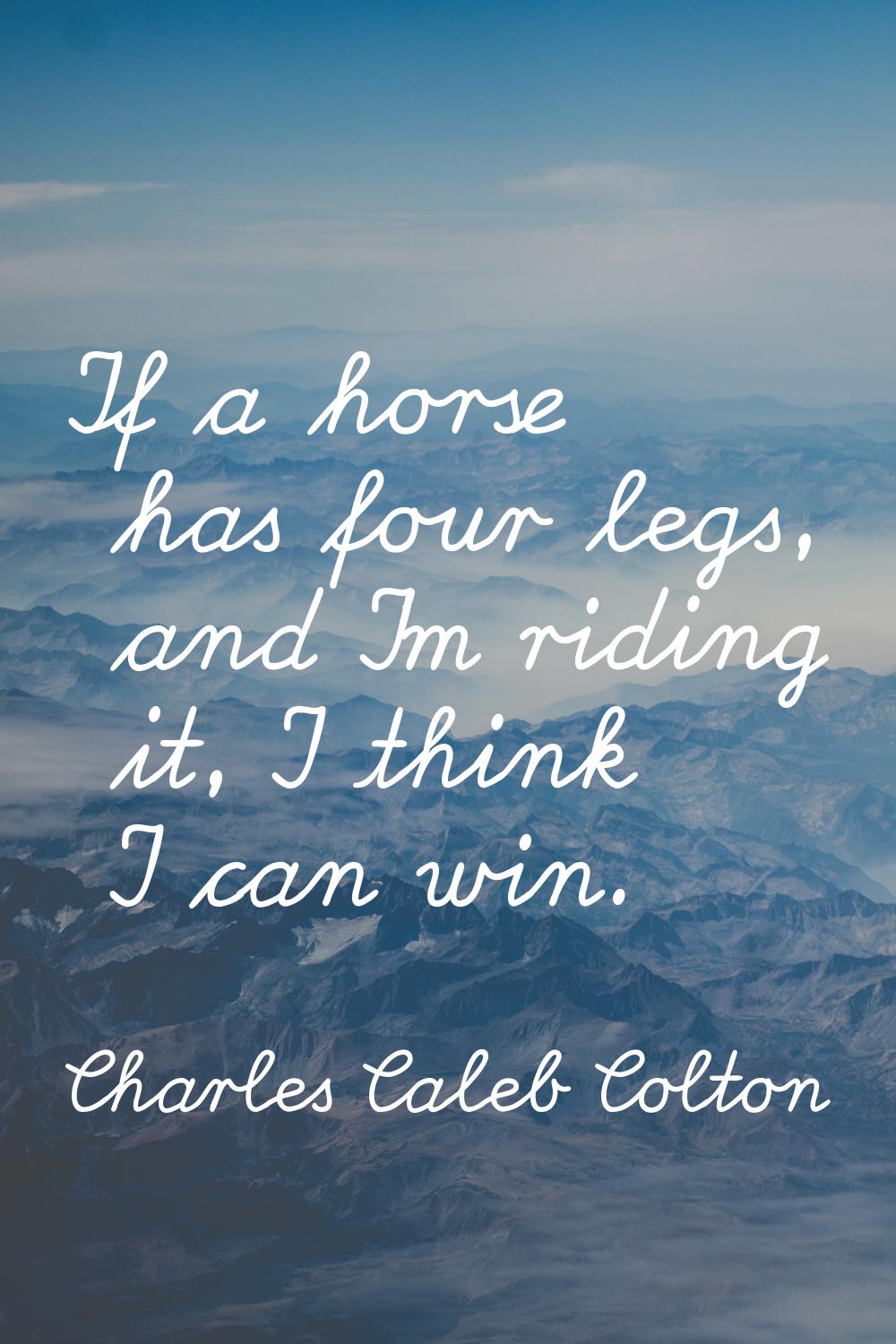 If a horse has four legs, and I'm riding it, I think I can win.
