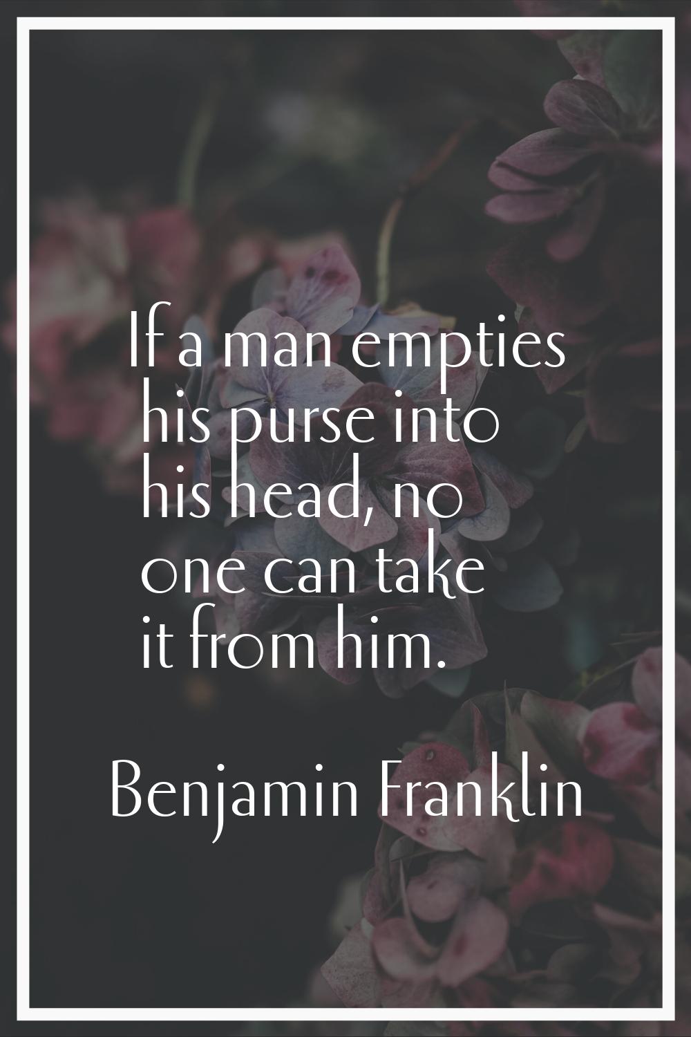 If a man empties his purse into his head, no one can take it from him.
