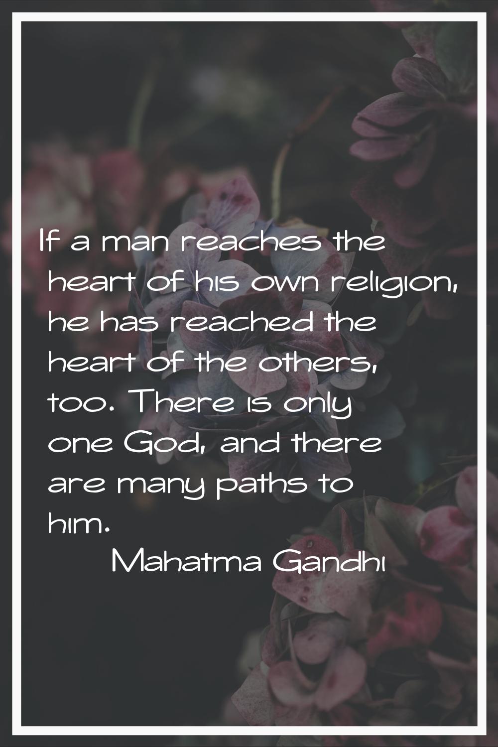If a man reaches the heart of his own religion, he has reached the heart of the others, too. There 