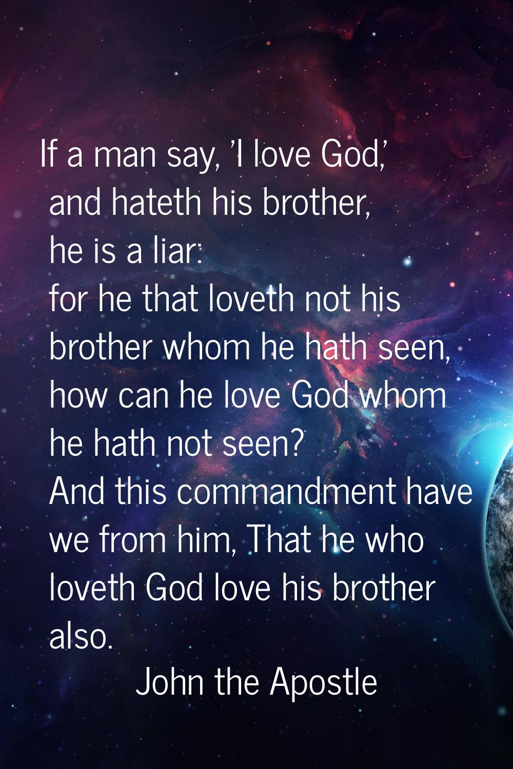 If a man say, 'I love God,' and hateth his brother, he is a liar: for he that loveth not his brothe