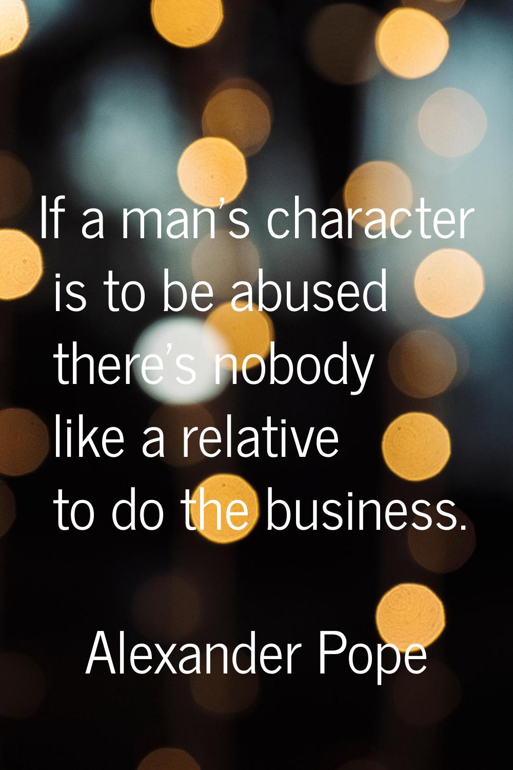If a man's character is to be abused there's nobody like a relative to do the business.