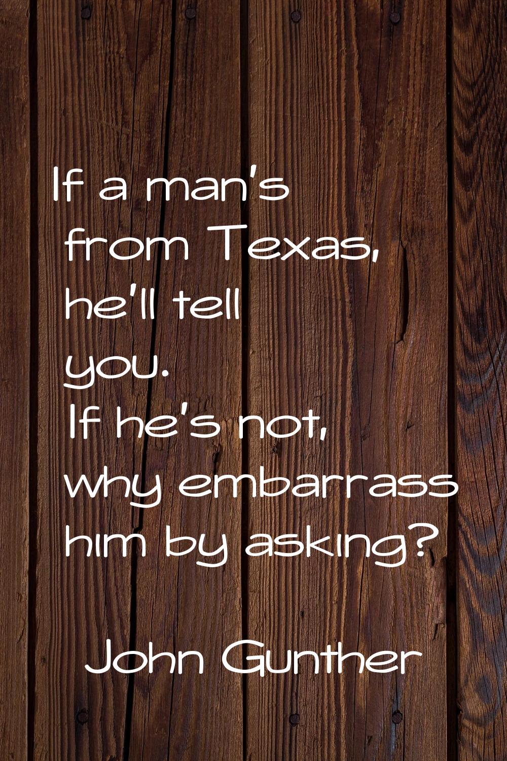 If a man's from Texas, he'll tell you. If he's not, why embarrass him by asking?