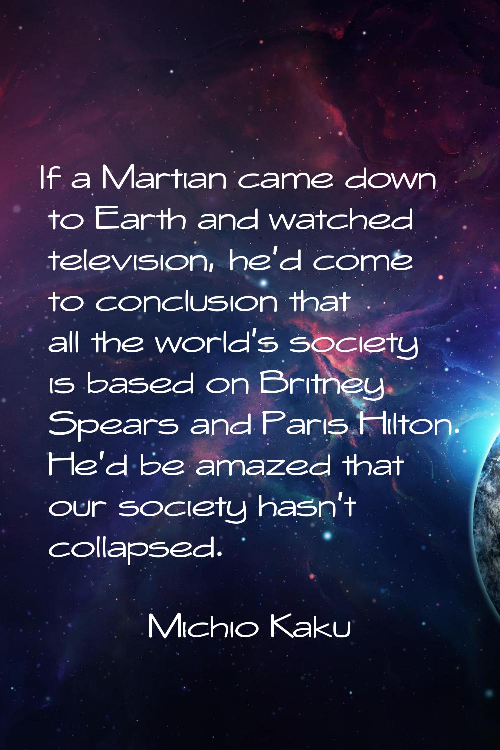 If a Martian came down to Earth and watched television, he'd come to conclusion that all the world'