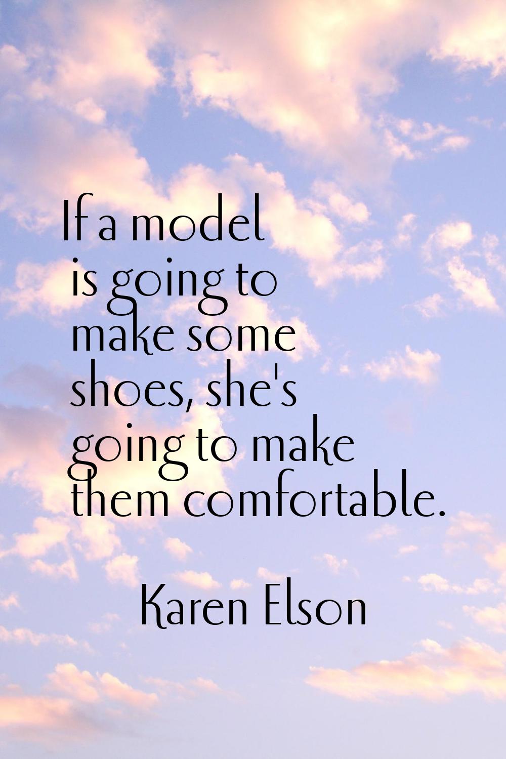 If a model is going to make some shoes, she's going to make them comfortable.