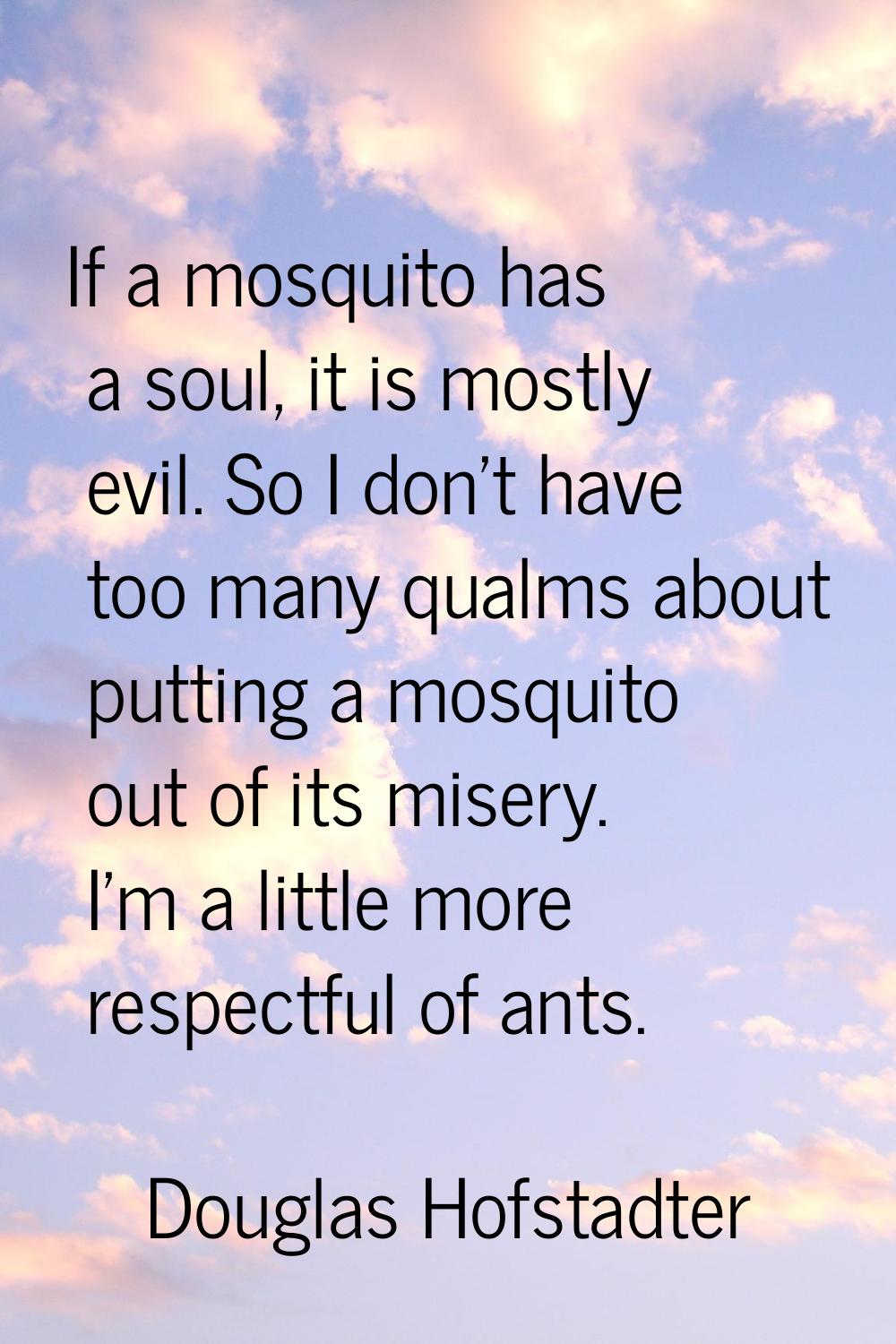 If a mosquito has a soul, it is mostly evil. So I don't have too many qualms about putting a mosqui