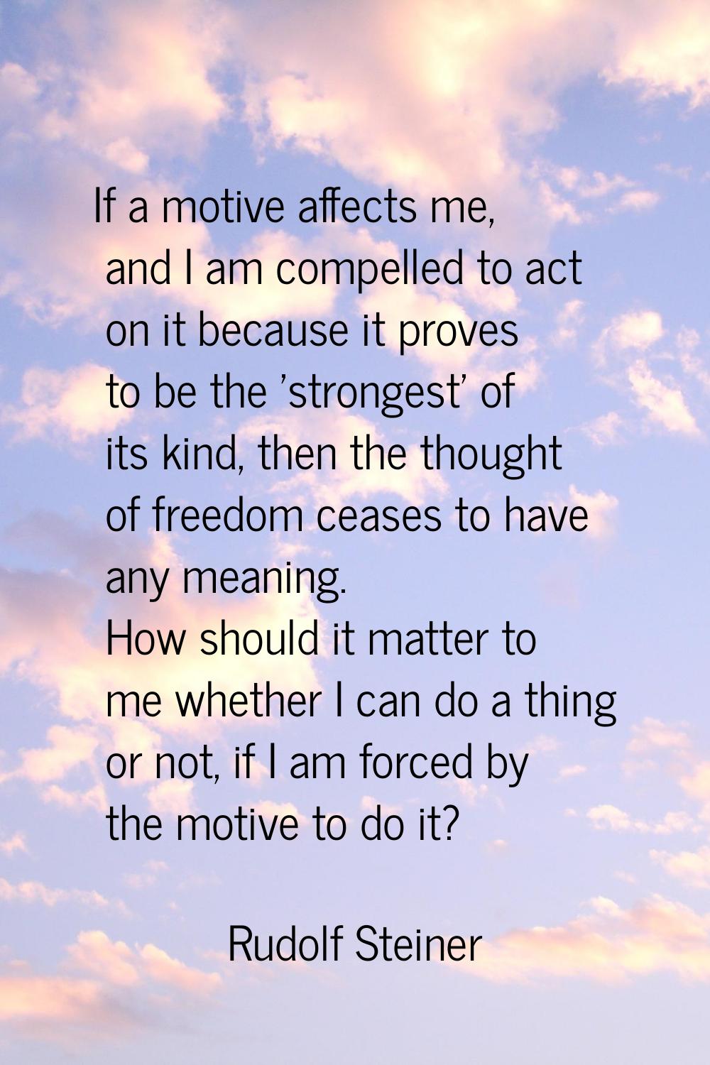 If a motive affects me, and I am compelled to act on it because it proves to be the 'strongest' of 