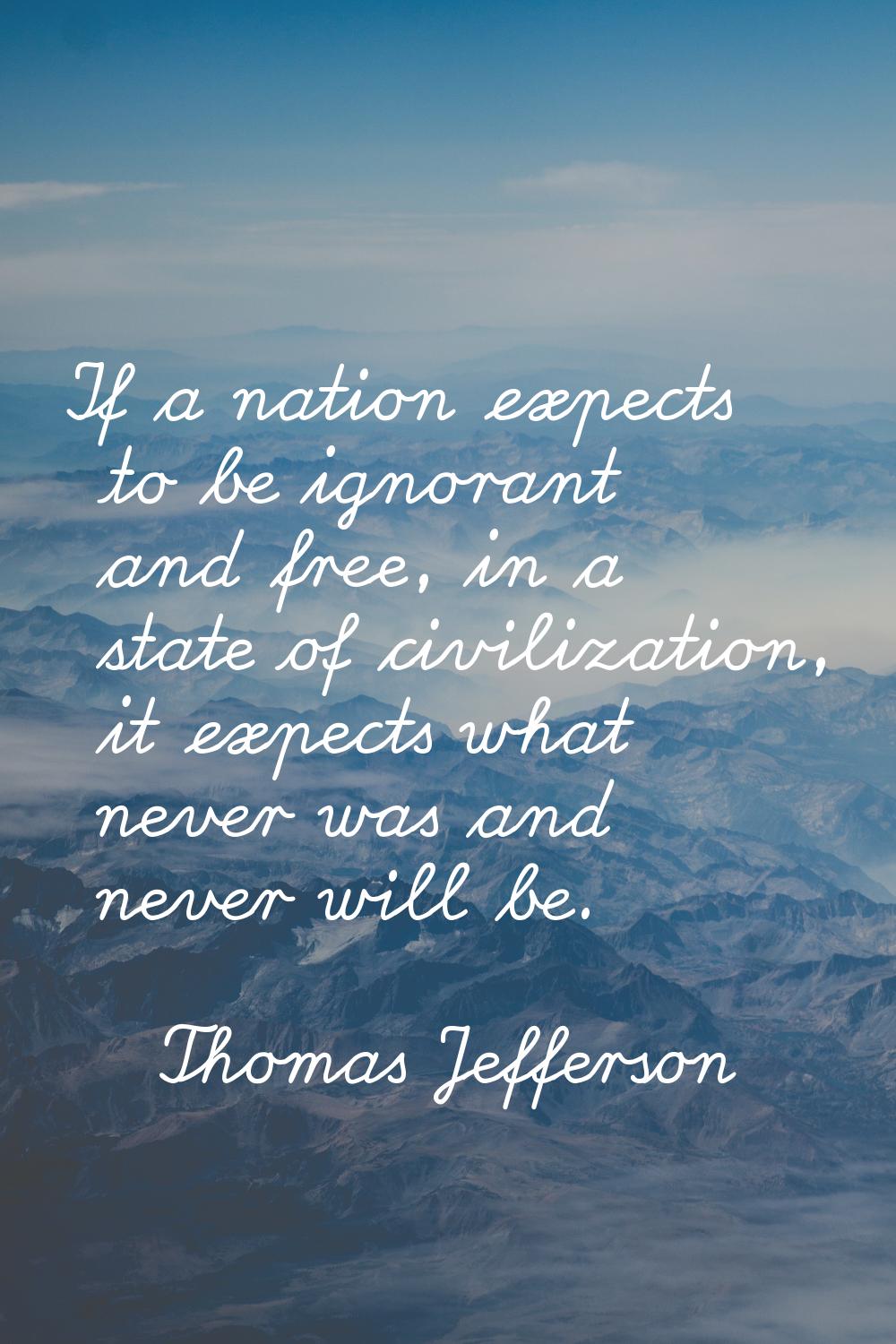 If a nation expects to be ignorant and free, in a state of civilization, it expects what never was 
