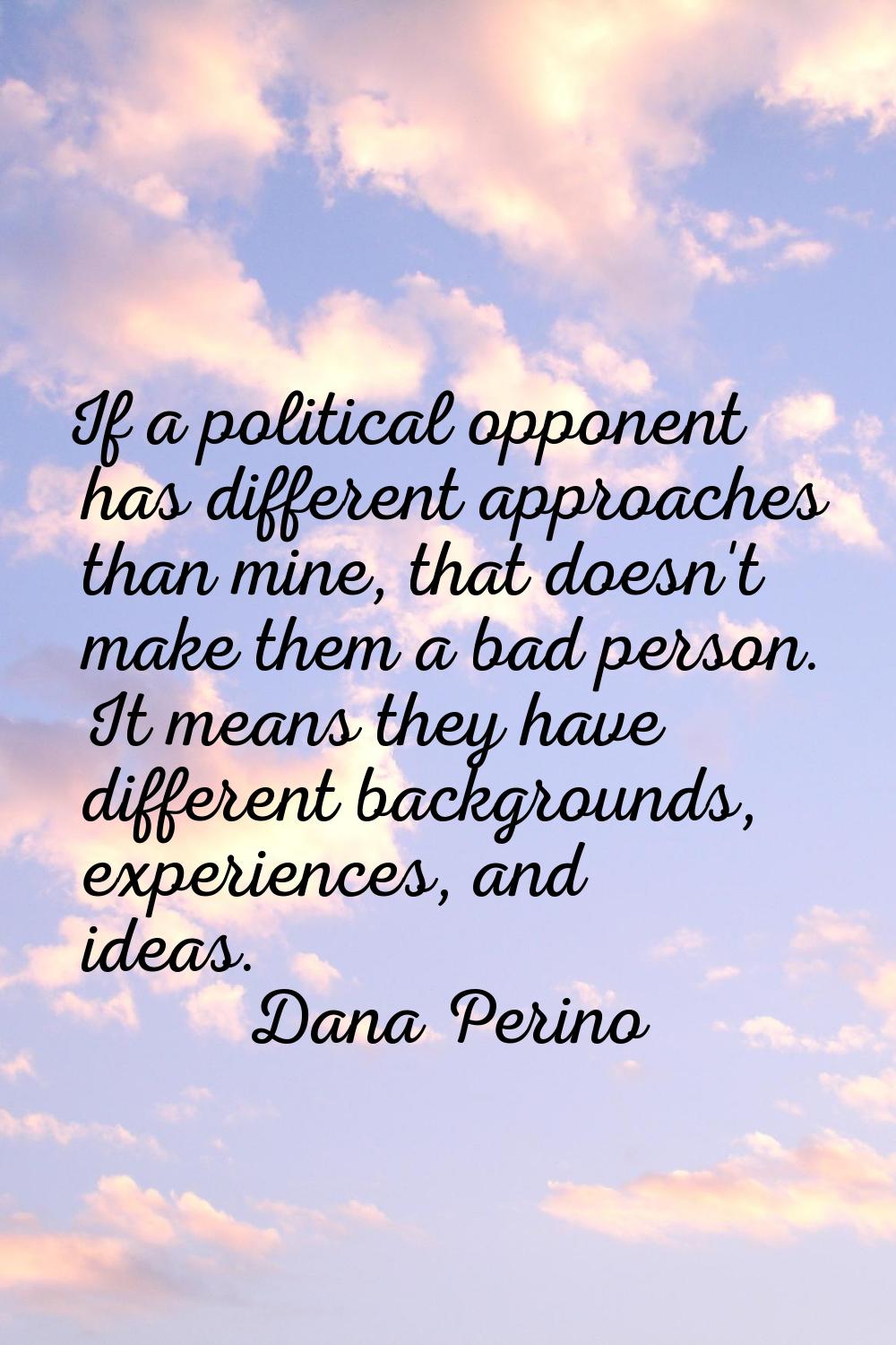 If a political opponent has different approaches than mine, that doesn't make them a bad person. It