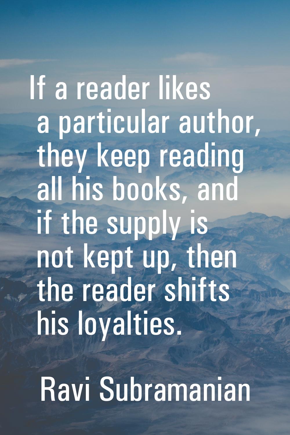 If a reader likes a particular author, they keep reading all his books, and if the supply is not ke