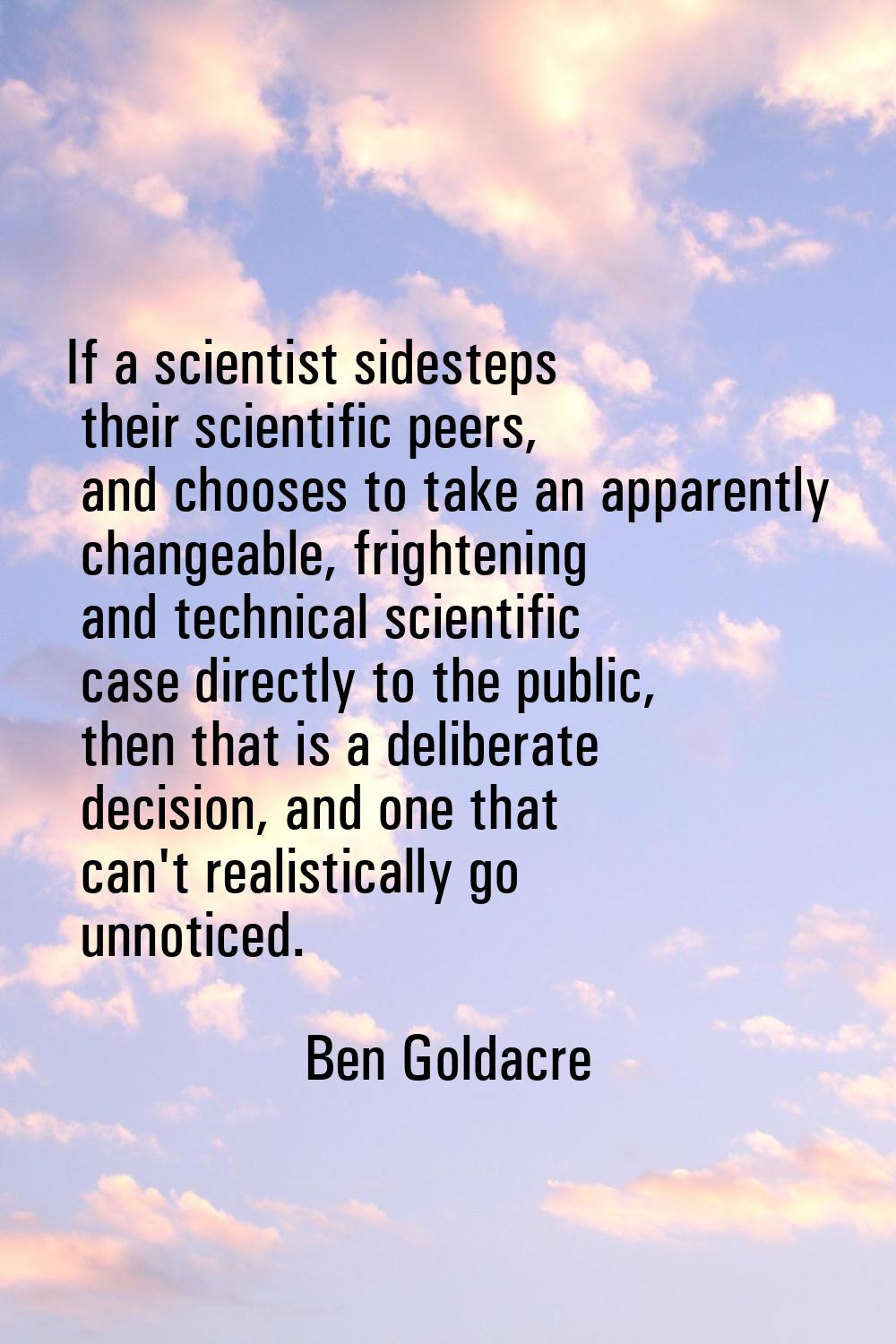 If a scientist sidesteps their scientific peers, and chooses to take an apparently changeable, frig