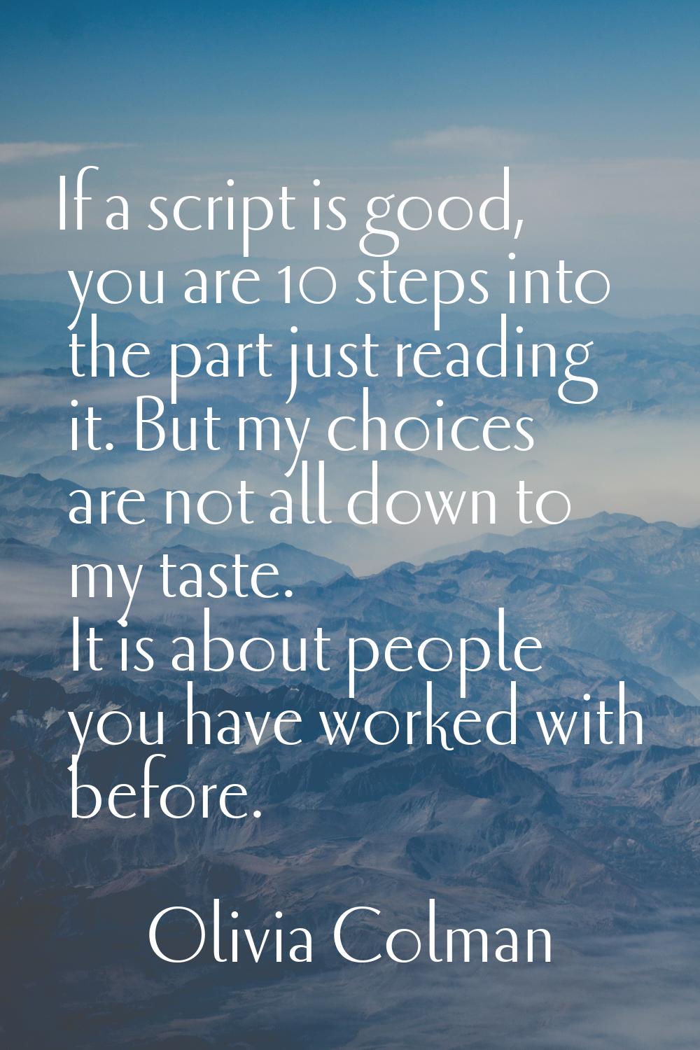 If a script is good, you are 10 steps into the part just reading it. But my choices are not all dow