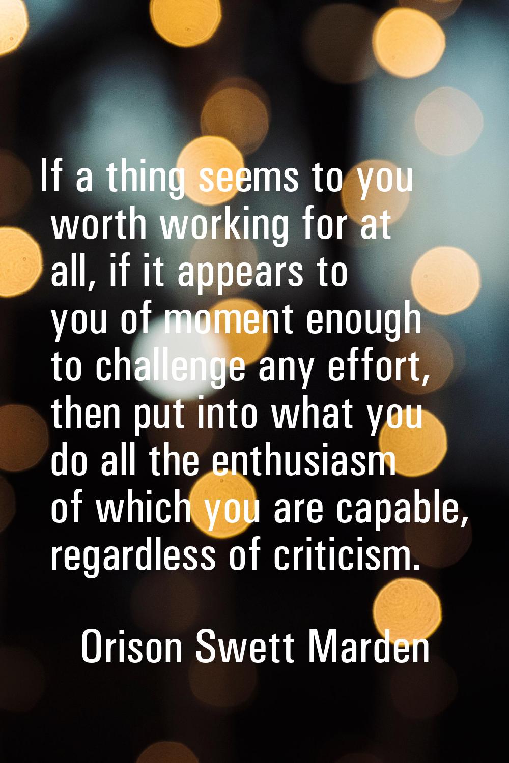 If a thing seems to you worth working for at all, if it appears to you of moment enough to challeng
