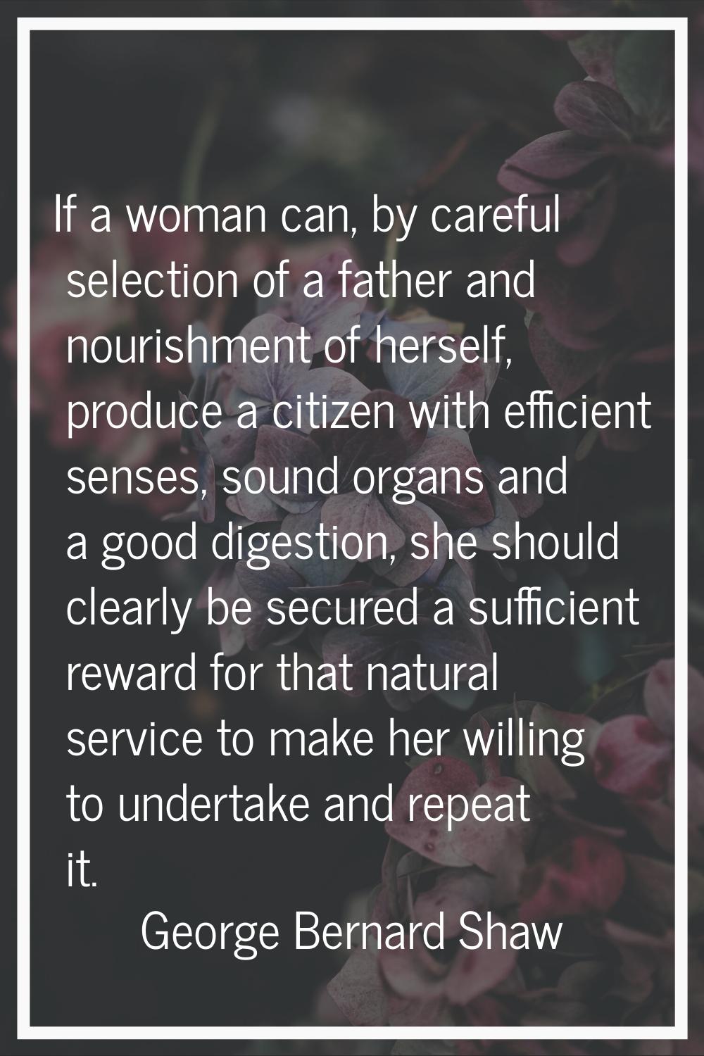 If a woman can, by careful selection of a father and nourishment of herself, produce a citizen with