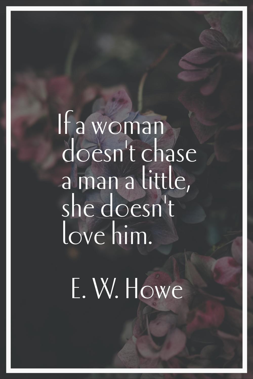 If a woman doesn't chase a man a little, she doesn't love him.