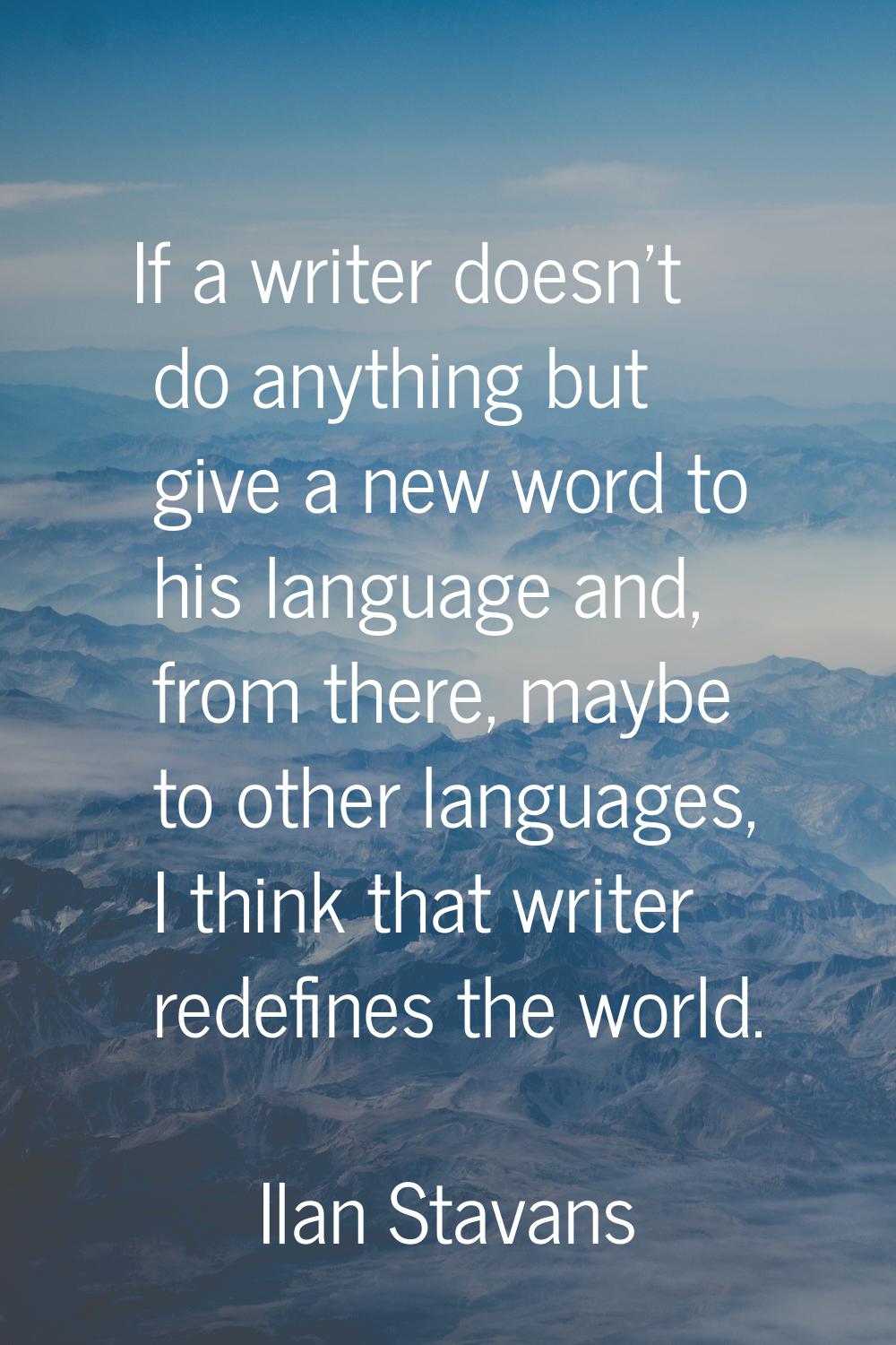 If a writer doesn't do anything but give a new word to his language and, from there, maybe to other