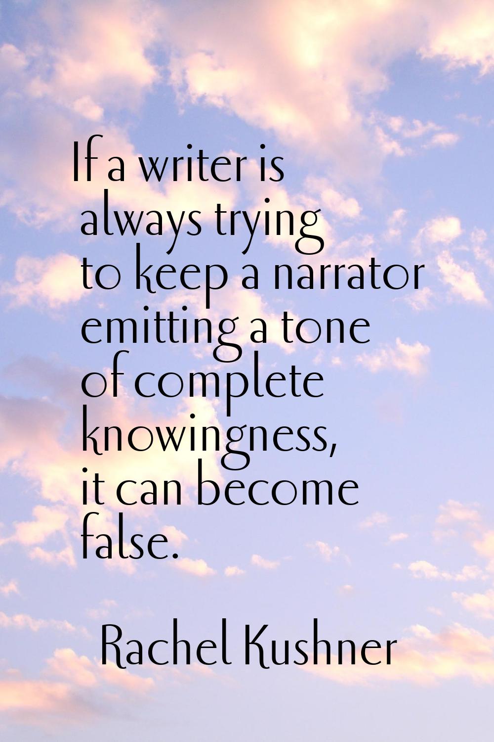 If a writer is always trying to keep a narrator emitting a tone of complete knowingness, it can bec