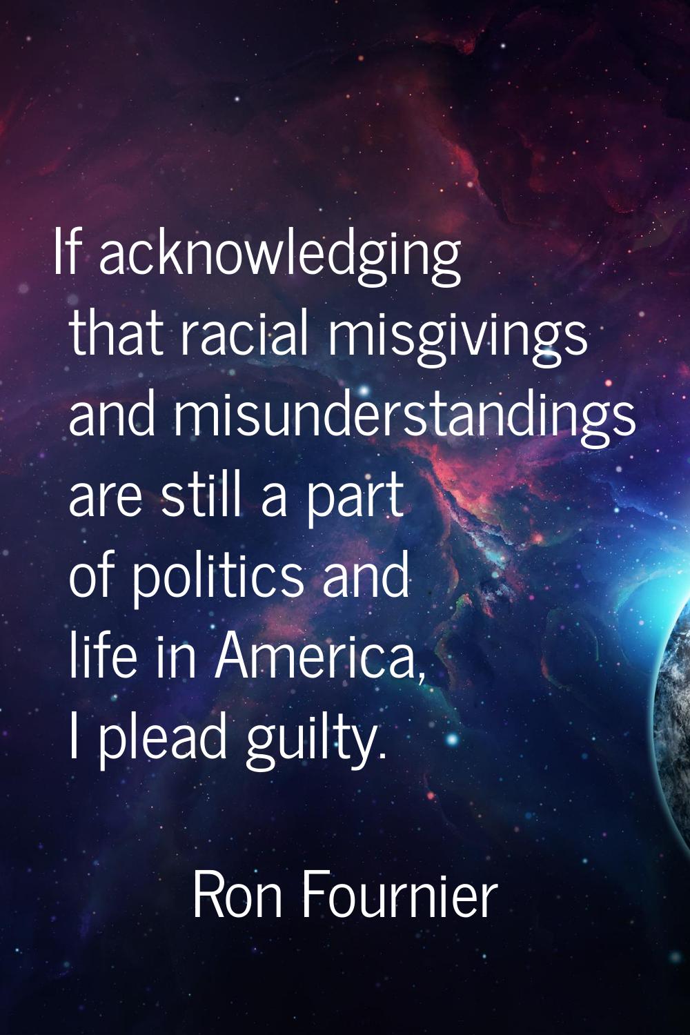 If acknowledging that racial misgivings and misunderstandings are still a part of politics and life