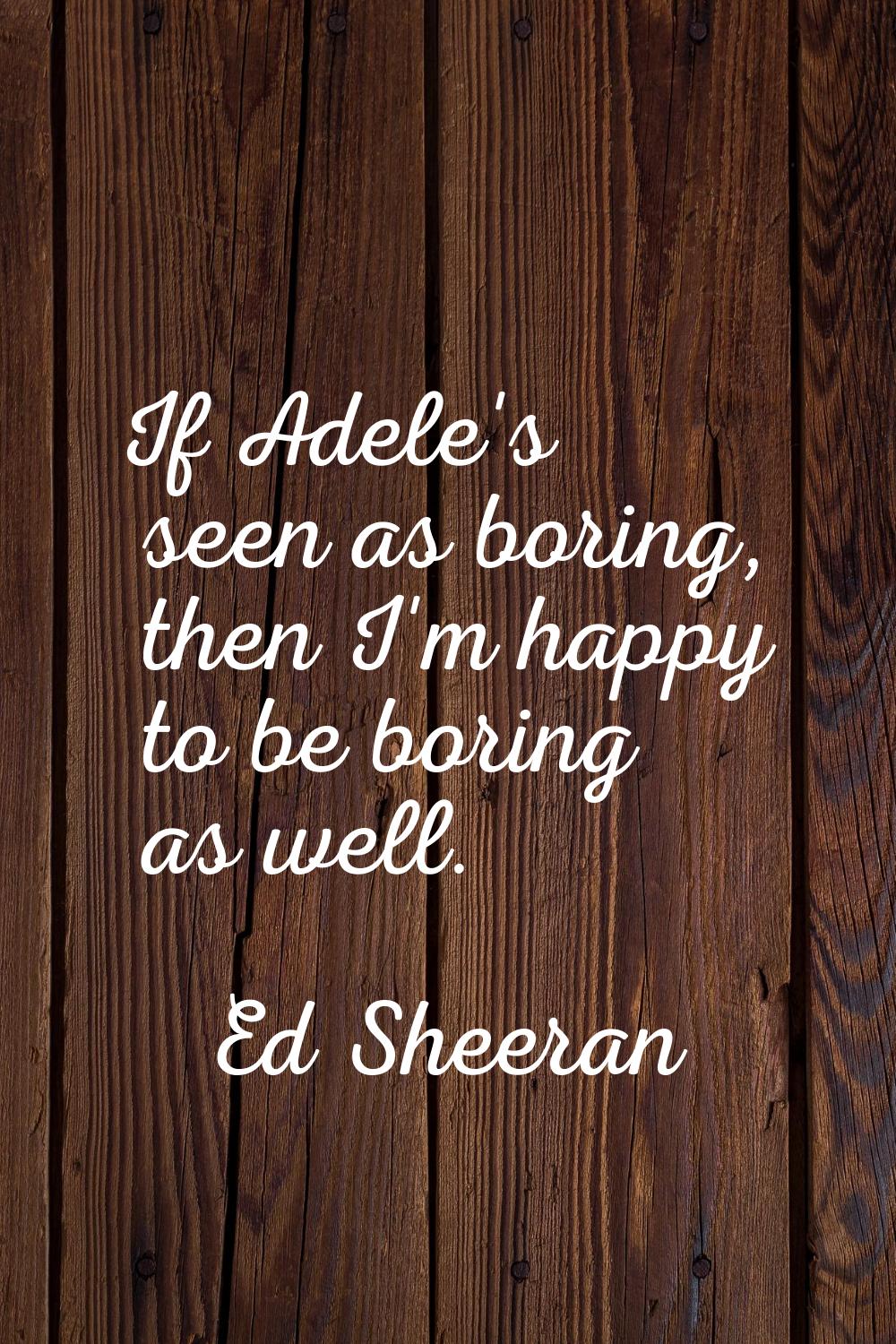 If Adele's seen as boring, then I'm happy to be boring as well.