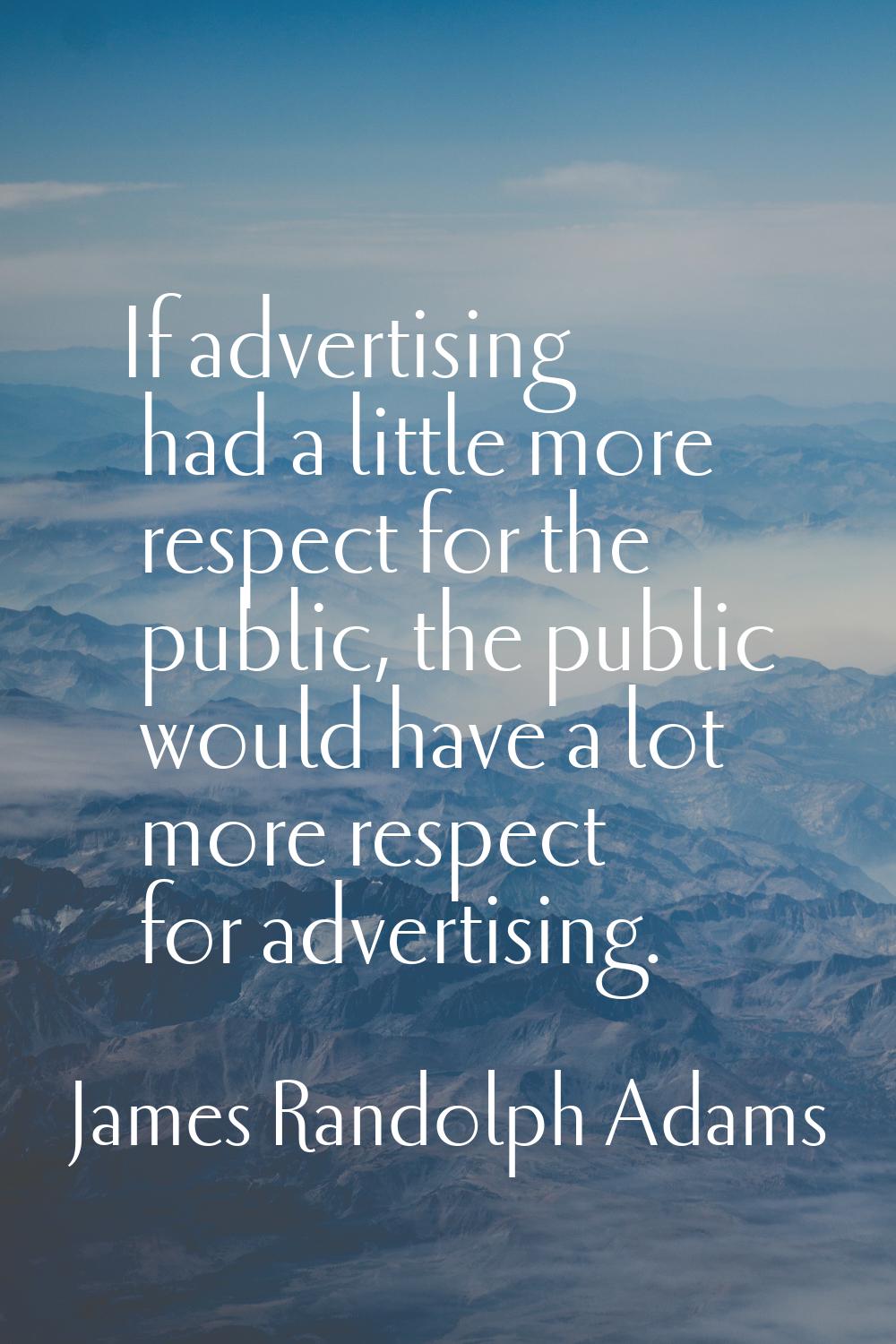 If advertising had a little more respect for the public, the public would have a lot more respect f