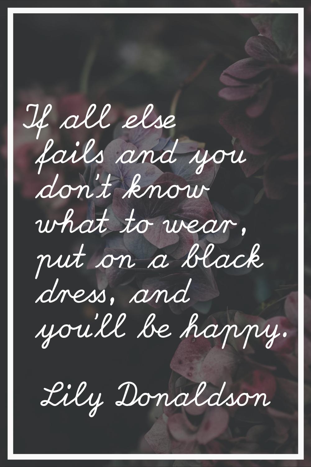 If all else fails and you don't know what to wear, put on a black dress, and you'll be happy.