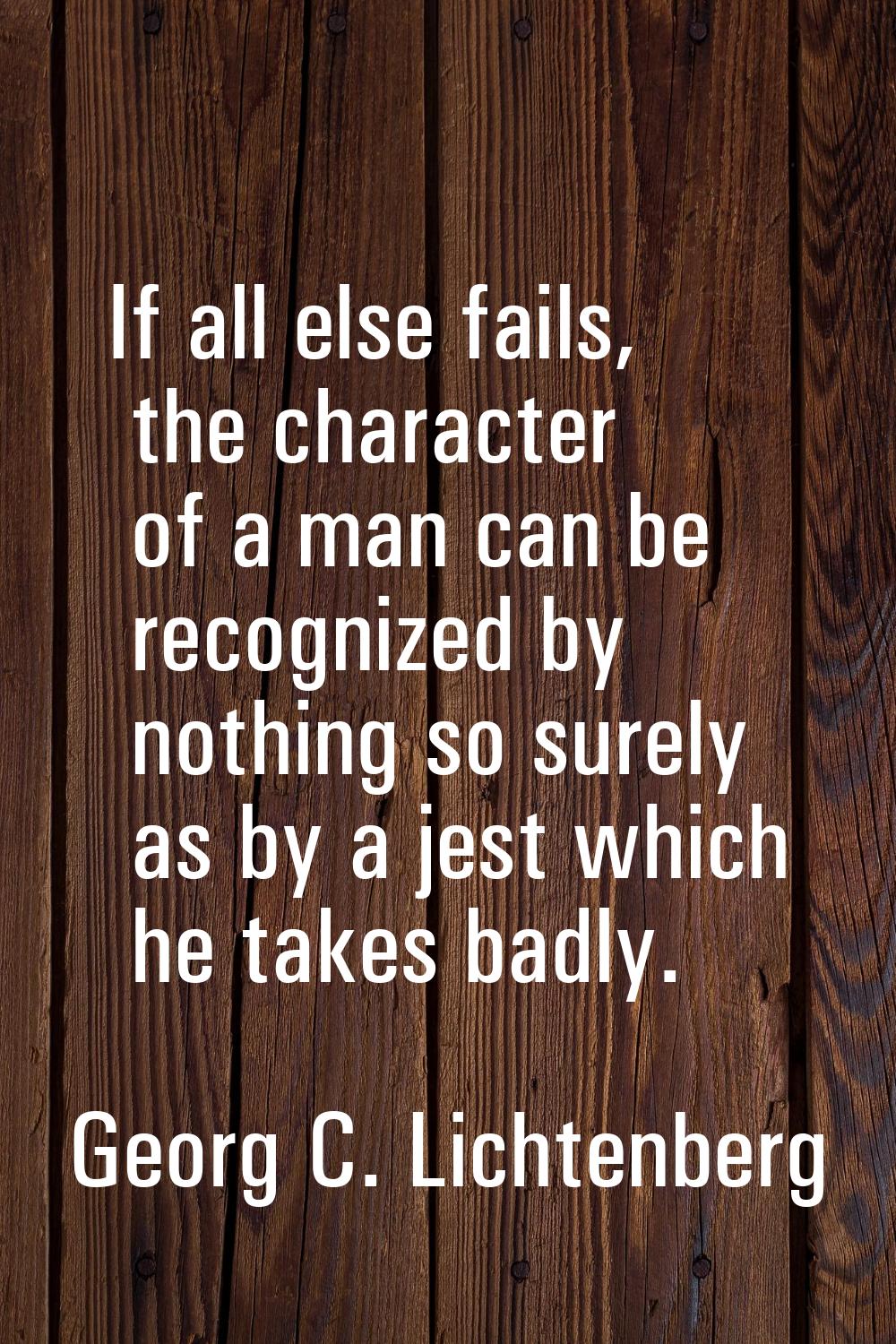 If all else fails, the character of a man can be recognized by nothing so surely as by a jest which