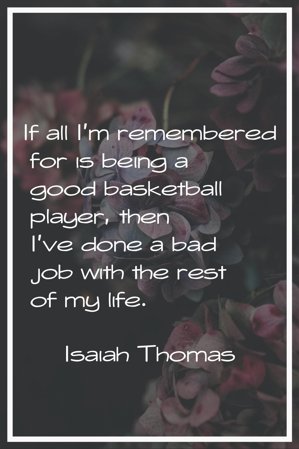 If all I'm remembered for is being a good basketball player, then I've done a bad job with the rest