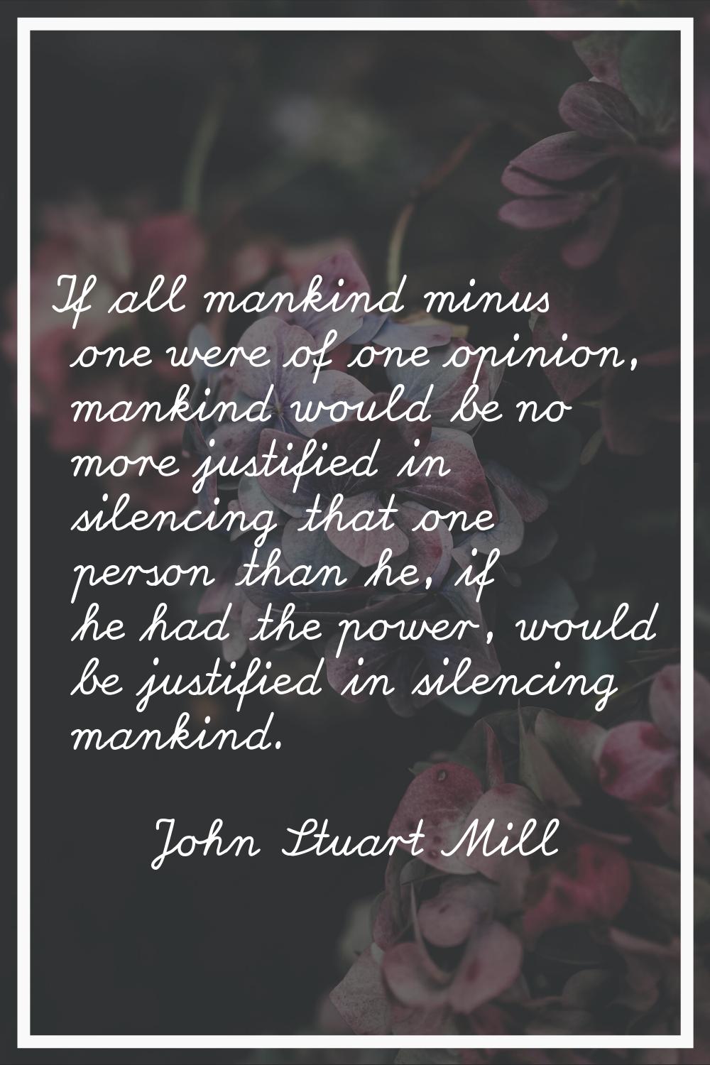 If all mankind minus one were of one opinion, mankind would be no more justified in silencing that 