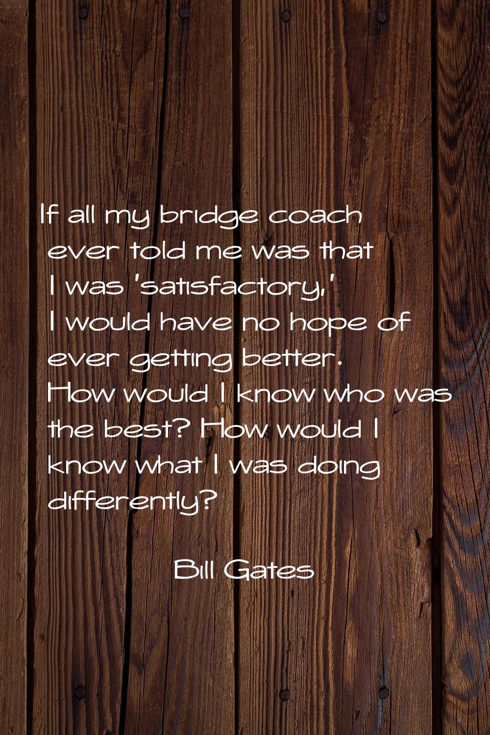 If all my bridge coach ever told me was that I was 'satisfactory,' I would have no hope of ever get