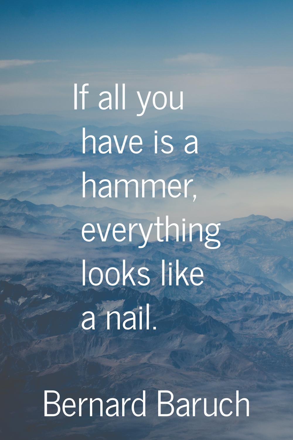 If all you have is a hammer, everything looks like a nail.