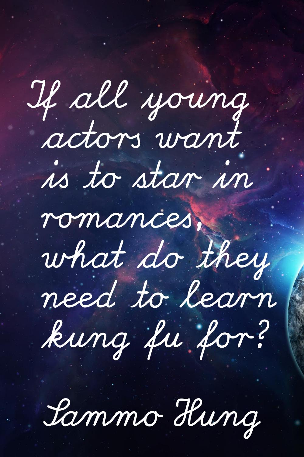 If all young actors want is to star in romances, what do they need to learn kung fu for?