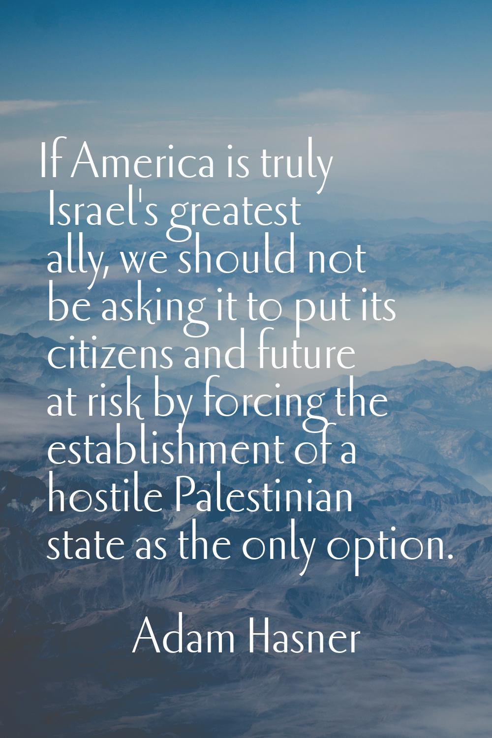 If America is truly Israel's greatest ally, we should not be asking it to put its citizens and futu