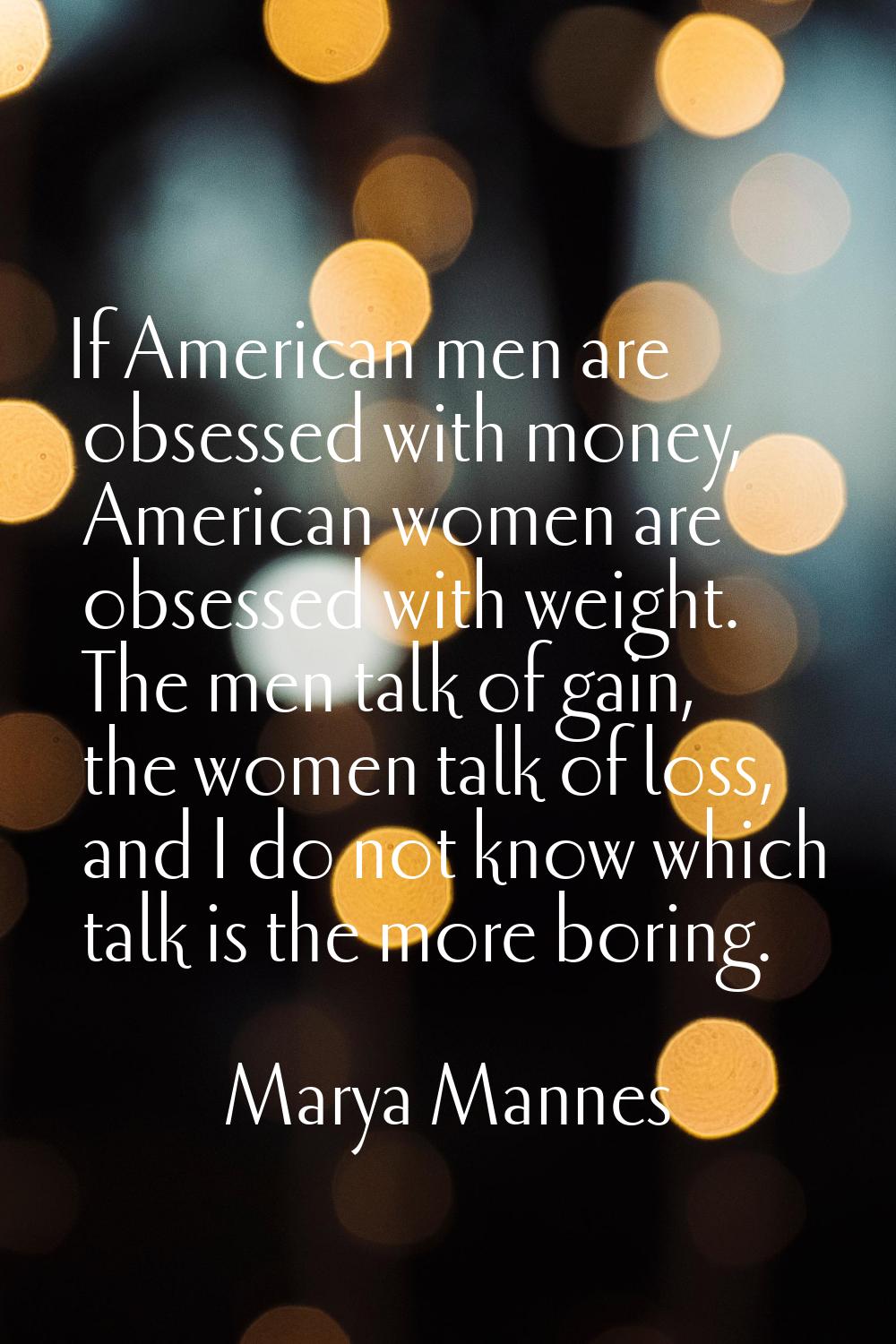 If American men are obsessed with money, American women are obsessed with weight. The men talk of g