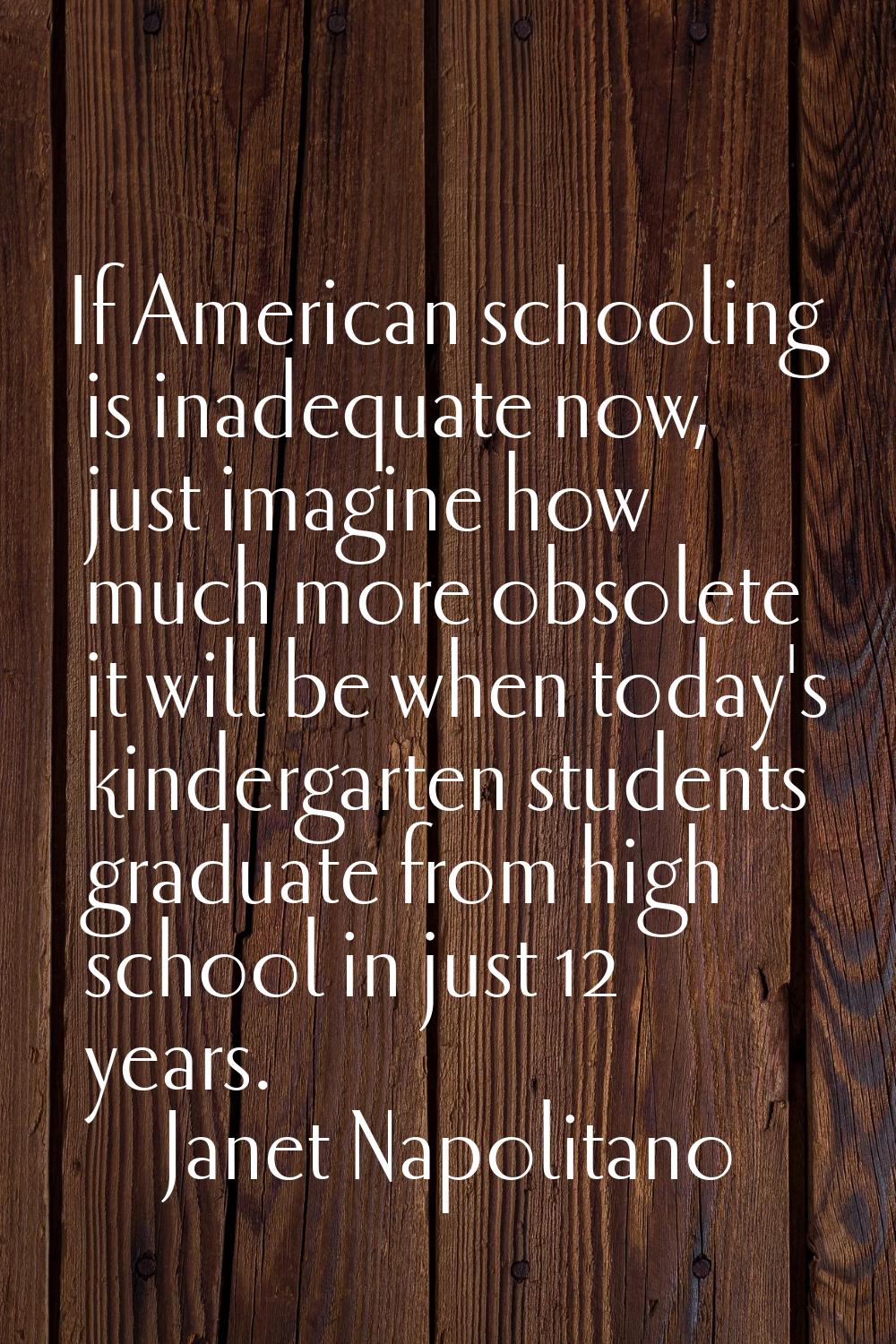 If American schooling is inadequate now, just imagine how much more obsolete it will be when today'