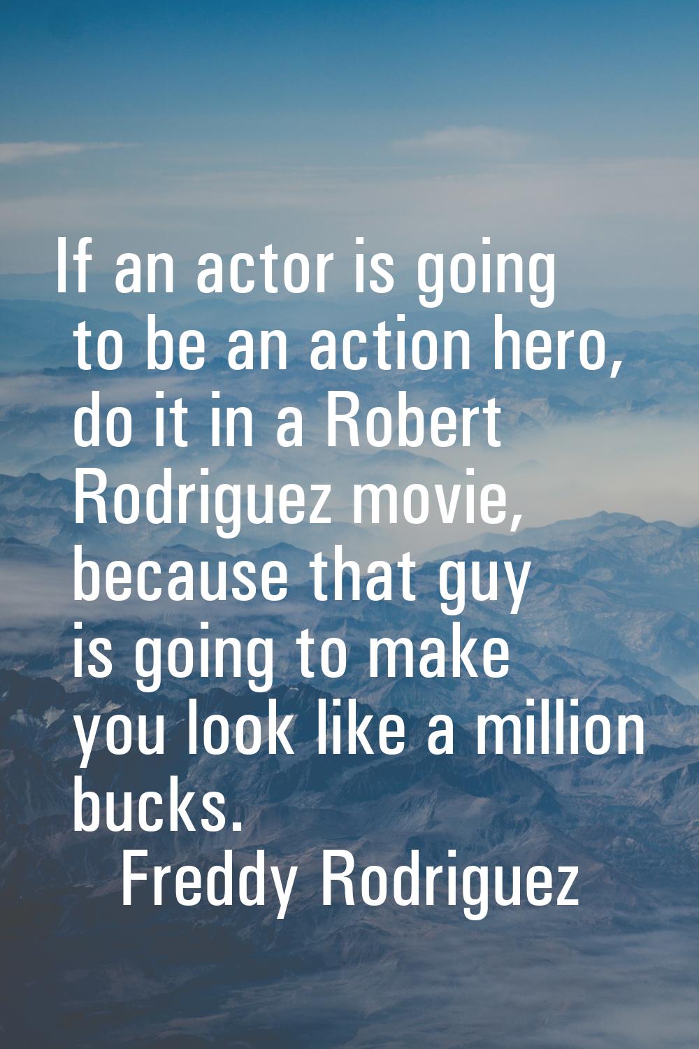 If an actor is going to be an action hero, do it in a Robert Rodriguez movie, because that guy is g
